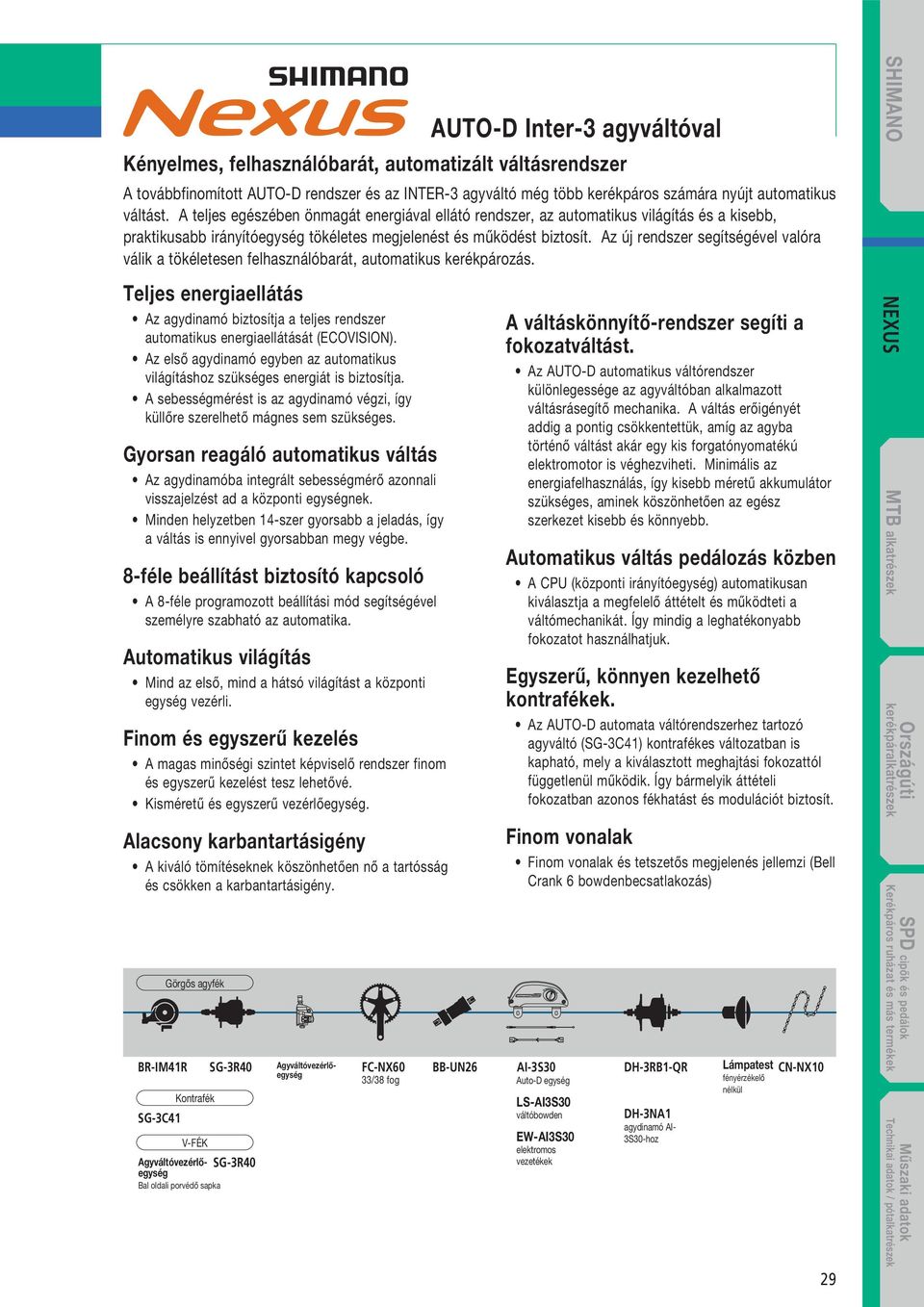 Gyorsan reagáló automatikus váltás Az agydinamóba integrált sebességmérő azonnali visszajelzést ad a központi egységnek.
