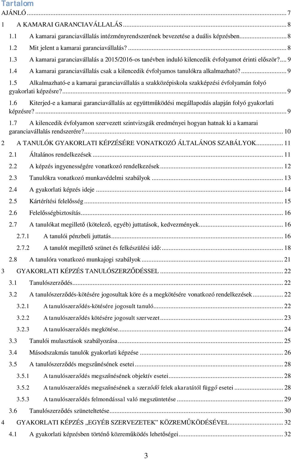 ... 9 1.6 Kiterjed-e a kamarai garanciavállalás az együttműködési megállapodás alapján folyó gyakorlati képzésre?... 9 1.7 A kilencedik évfolyamon szervezett szintvizsgák eredményei hogyan hatnak ki a kamarai garanciavállalás rendszerére?