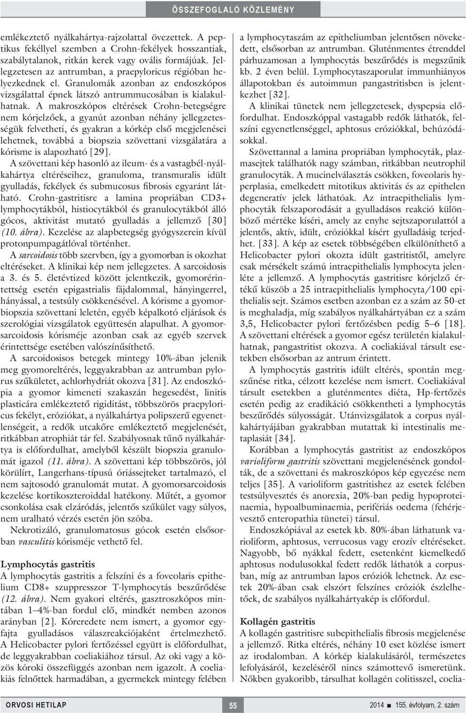 A makroszkópos eltérések Crohn-betegségre nem kórjelzőek, a gyanút azonban néhány jellegzetességük felvetheti, és gyakran a kórkép első megjelenései lehetnek, továbbá a biopszia szövettani