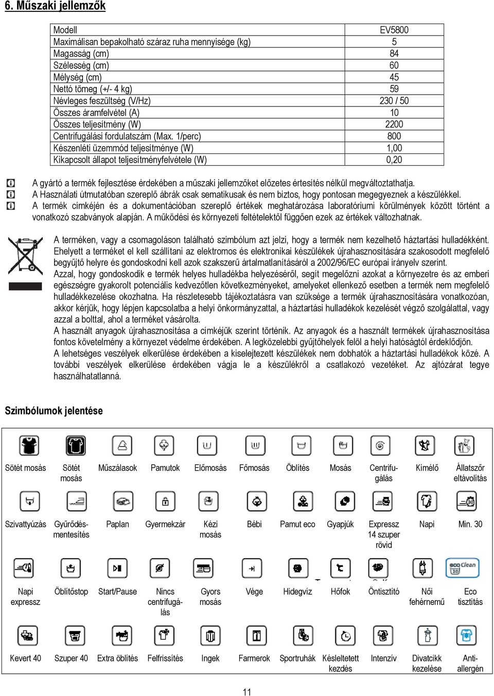 1/perc) 800 Készenléti üzemmód teljesítménye (W) 1,00 Kikapcsolt állapot teljesítményfelvétele (W) 0,20 A gyártó a termék fejlesztése érdekében a műszaki jellemzőket előzetes értesítés nélkül