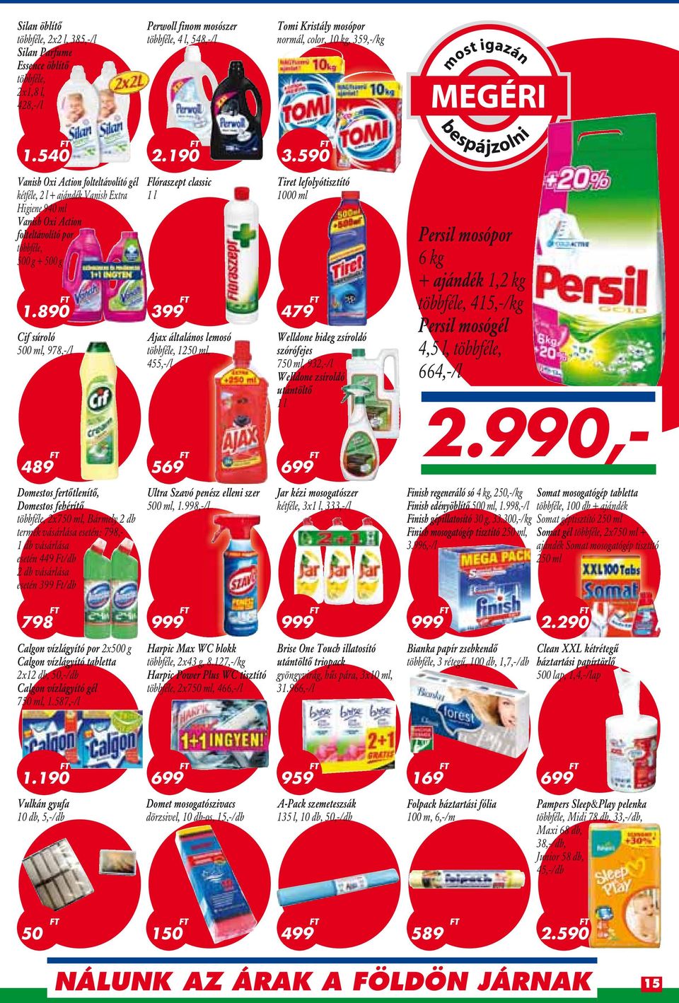 890 Cif súroló 500 ml, 978,-/l Flóraszept classic 1 l Ajax általános lemosó többféle, 1250 ml, 455,-/l Tiret lefolyótisztító 1000 ml 479 Welldone hideg zsíroldó szórófejes 750 ml, 932,-/l Welldone