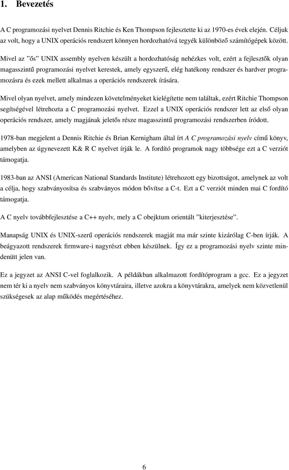 Mivel az ős UNIX assembly nyelven készült a hordozhatóság nehézkes volt, ezért a fejlesztők olyan magasszintű programozási nyelvet kerestek, amely egyszerű, elég hatékony rendszer és hardver