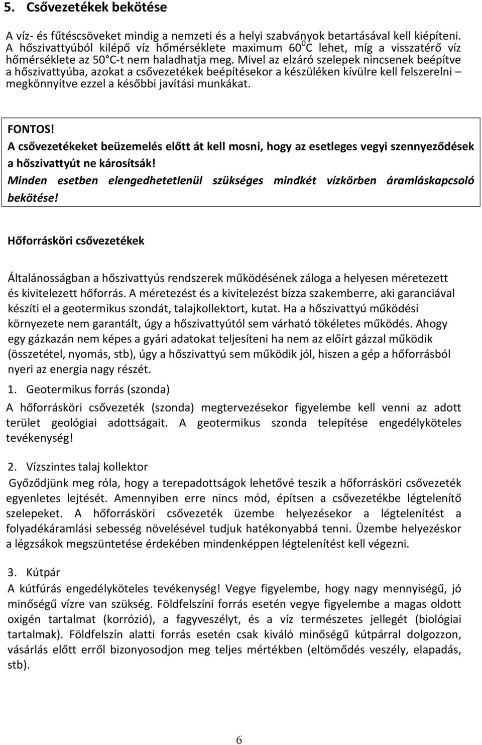 Mivel az elzáró szelepek nincsenek beépítve a hőszivattyúba, azokat a csővezetékek beépítésekor a készüléken kívülre kell felszerelni megkönnyítve ezzel a későbbi javítási munkákat. FONTOS!