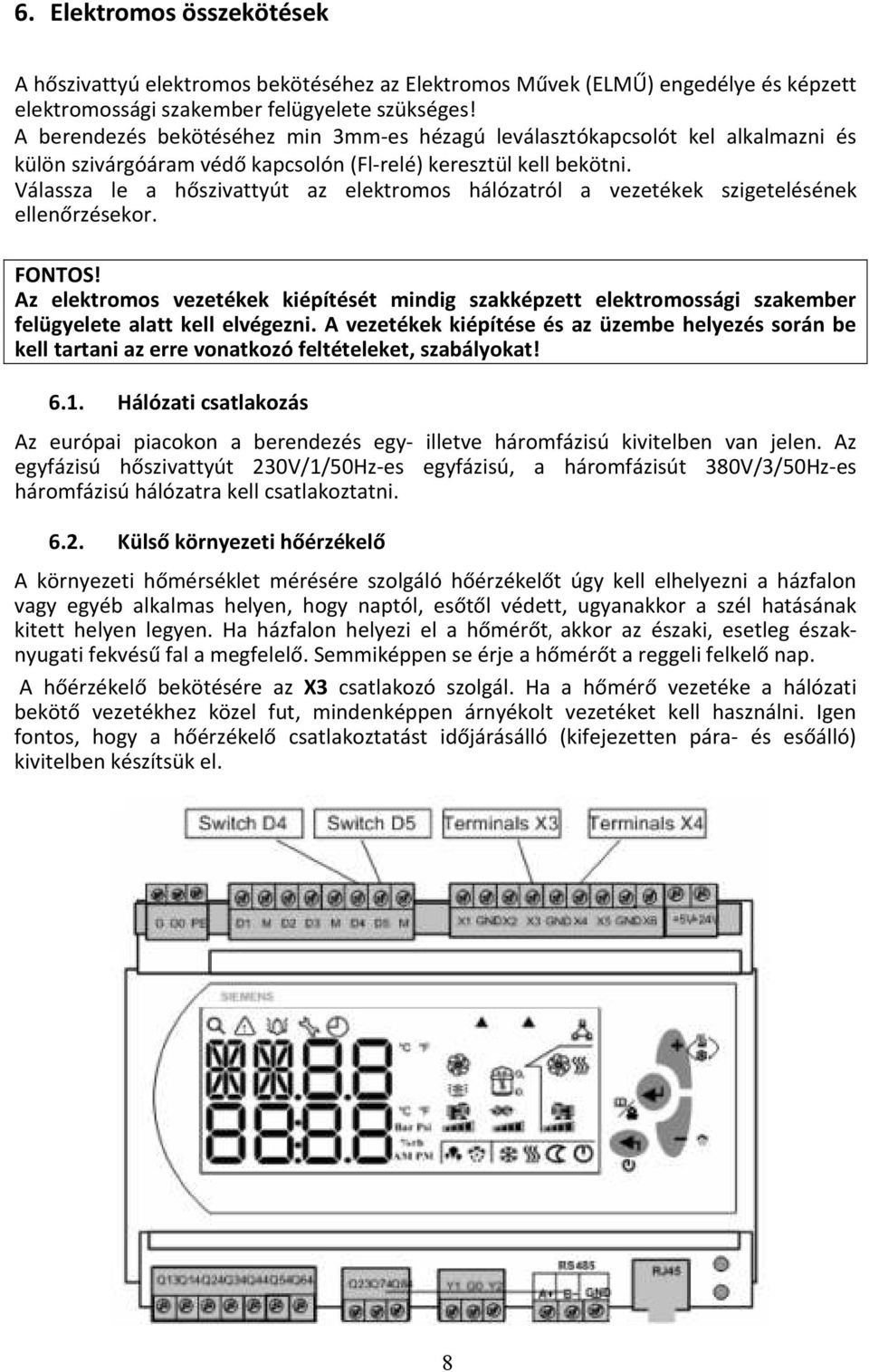 Válassza le a hőszivattyút az elektromos hálózatról a vezetékek szigetelésének ellenőrzésekor. FONTOS!