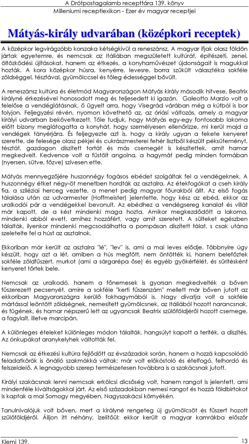 hozták. A kora középkor húsra, kenyérre, levesre, borra szőkült választéka sokféle zöldséggel, tésztával, gyümölccsel és fıleg édességgel bıvült.
