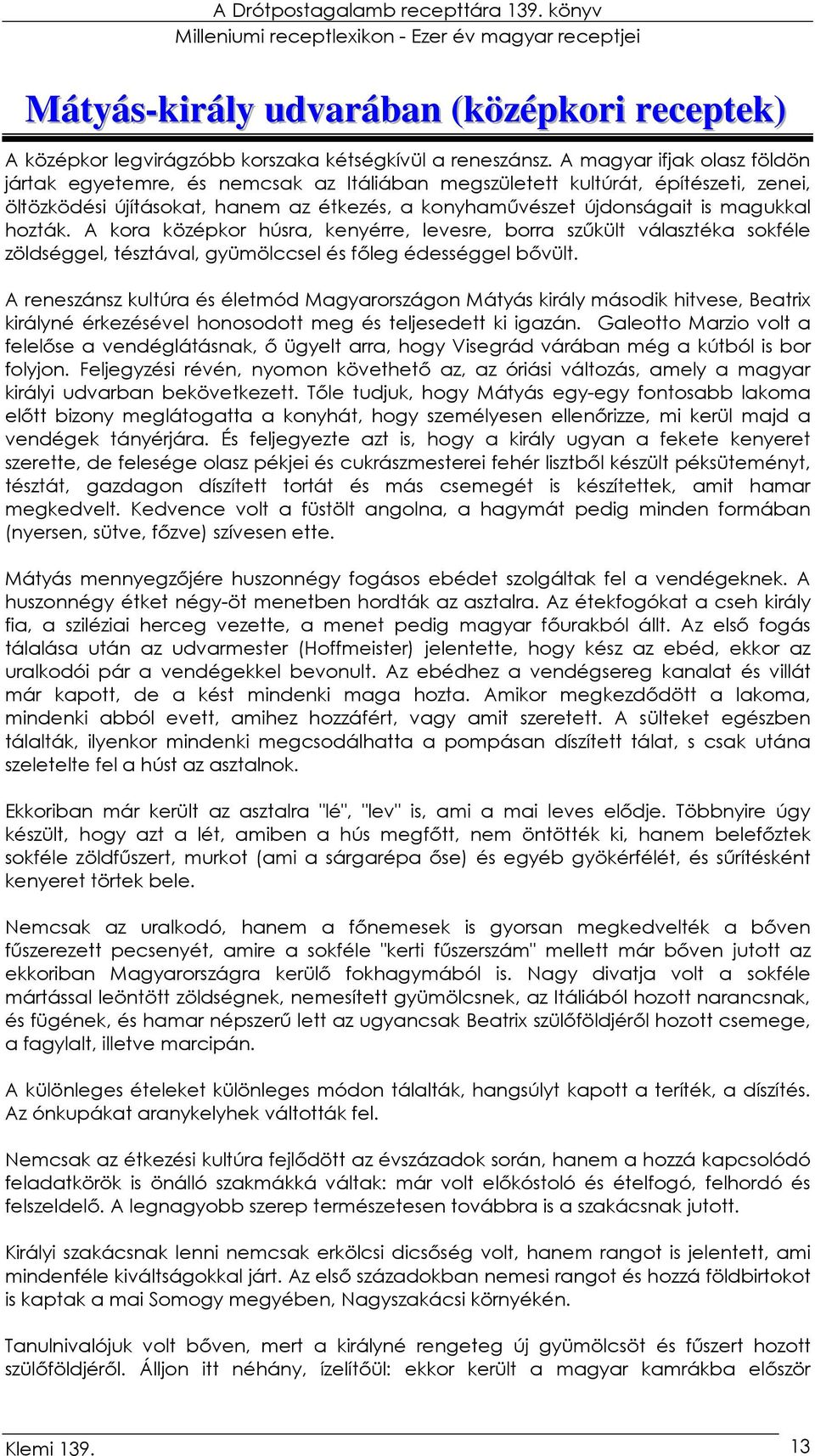 hozták. A kora középkor húsra, kenyérre, levesre, borra szőkült választéka sokféle zöldséggel, tésztával, gyümölccsel és fıleg édességgel bıvült.