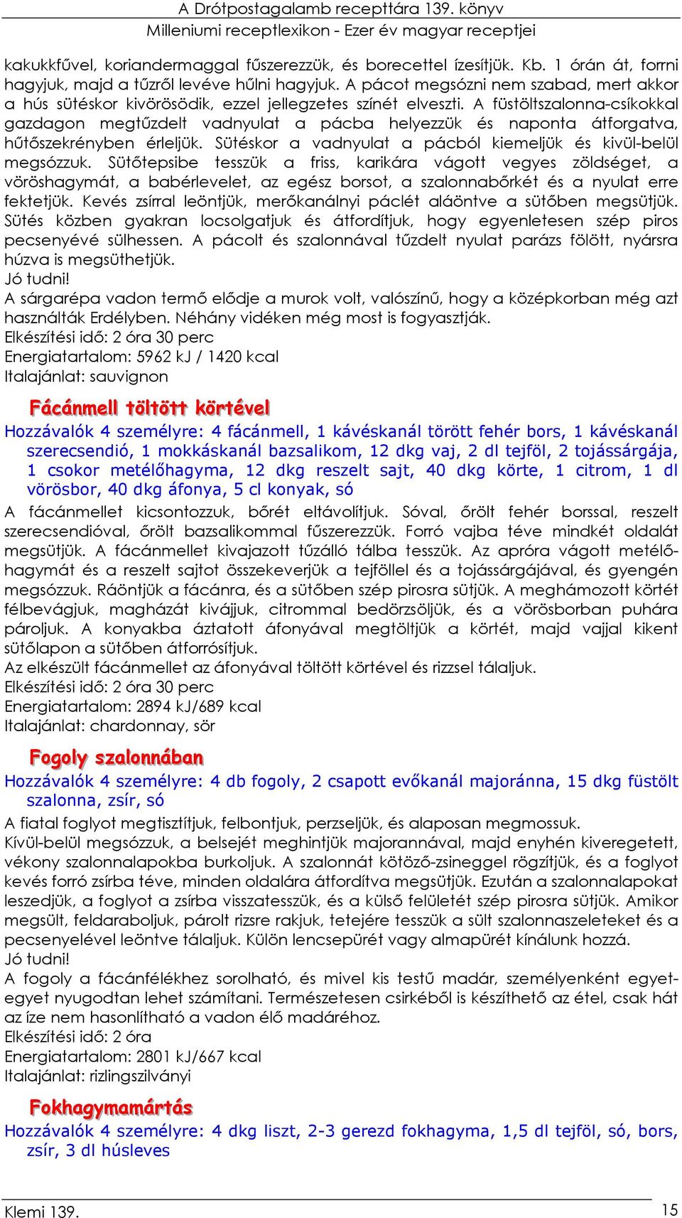 A füstöltszalonna-csíkokkal gazdagon megtőzdelt vadnyulat a pácba helyezzük és naponta átforgatva, hőtıszekrényben érleljük. Sütéskor a vadnyulat a pácból kiemeljük és kivül-belül megsózzuk.