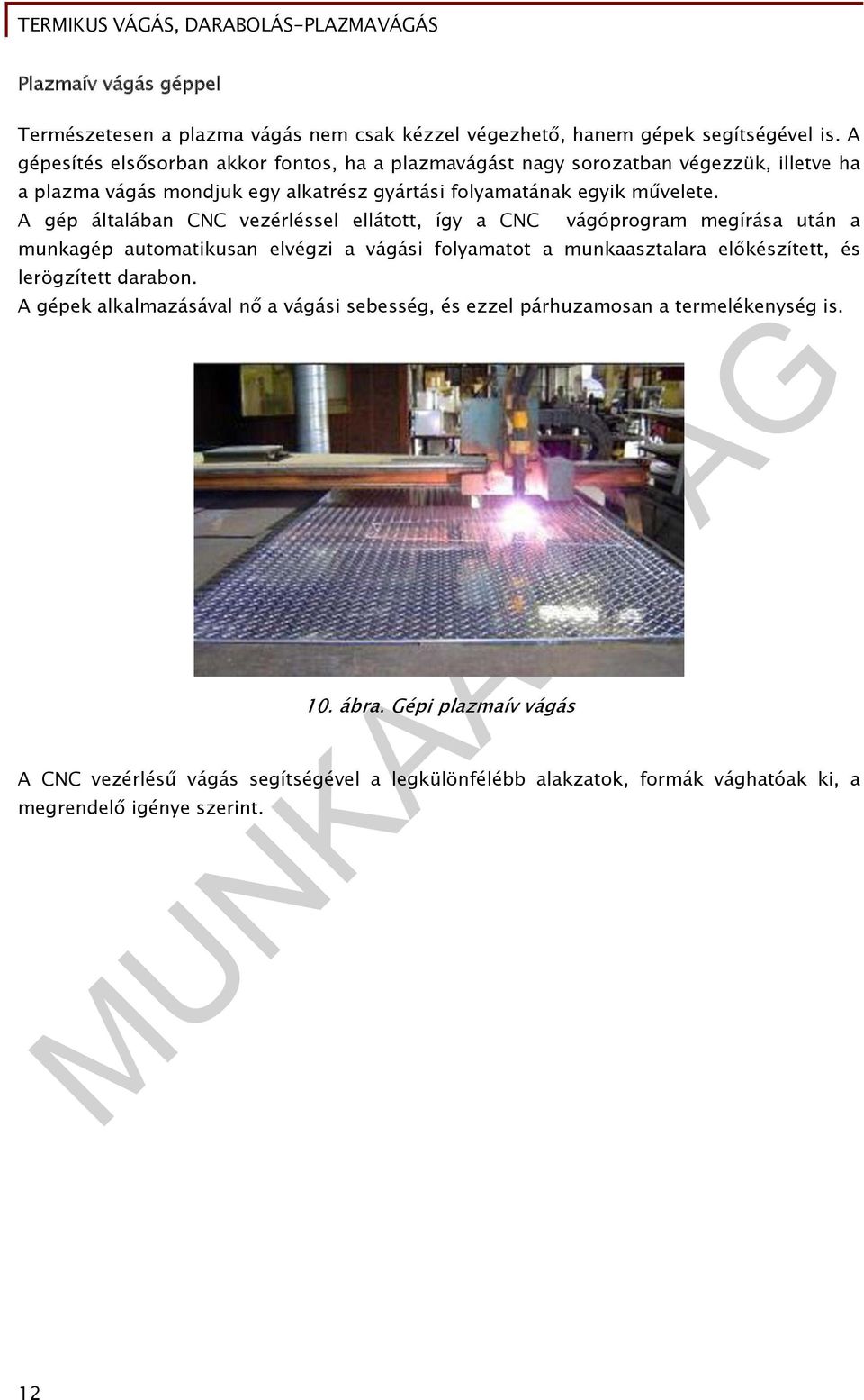A gép általában CNC vezérléssel ellátott, így a CNC vágóprogram megírása után a munkagép automatikusan elvégzi a vágási folyamatot a munkaasztalara előkészített, és
