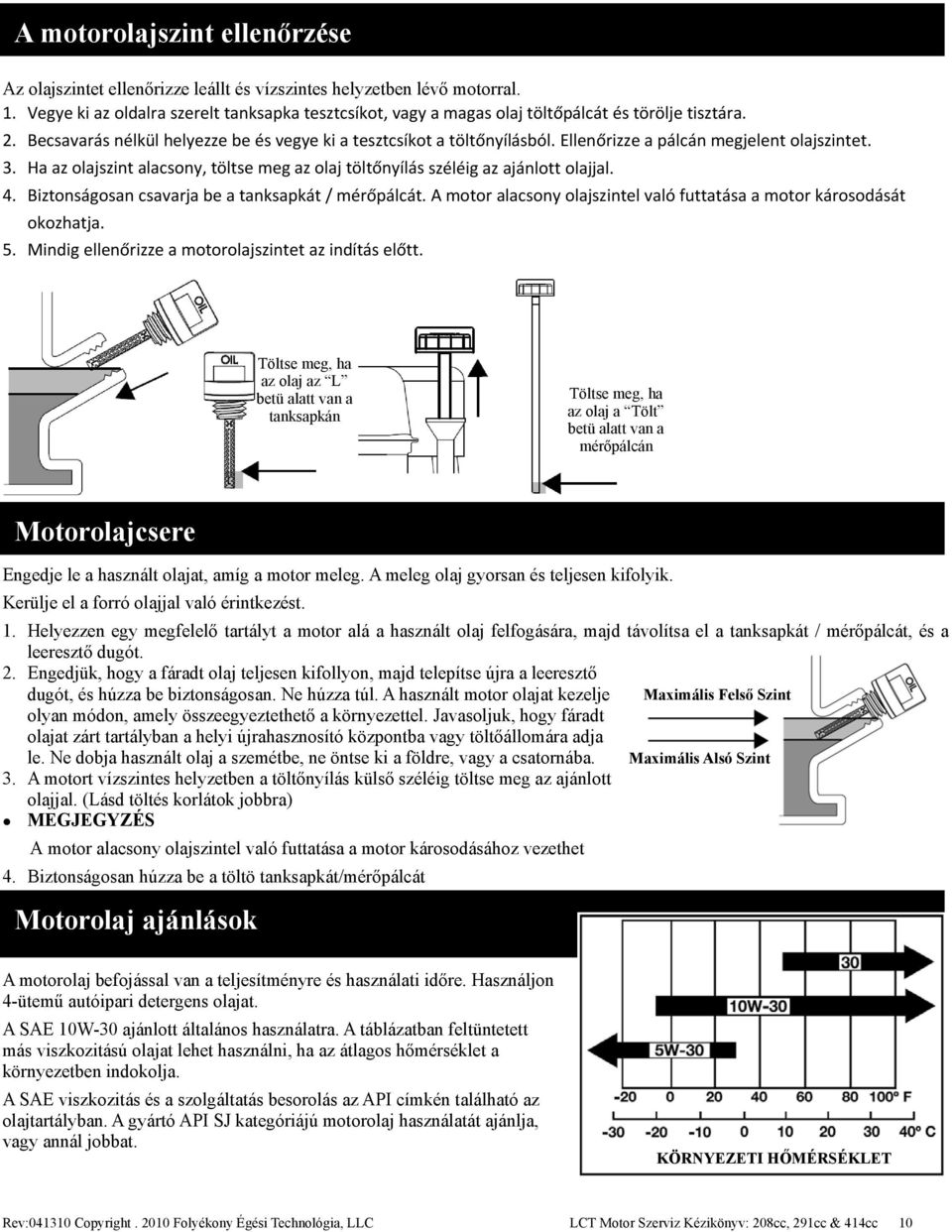 Ellenőrizze a pálcán megjelent olajszintet. 3. Ha az olajszint alacsony, töltse meg az olaj töltőnyílás széléig az ajánlott olajjal. 4. Biztonságosan csavarja be a tanksapkát / mérőpálcát.