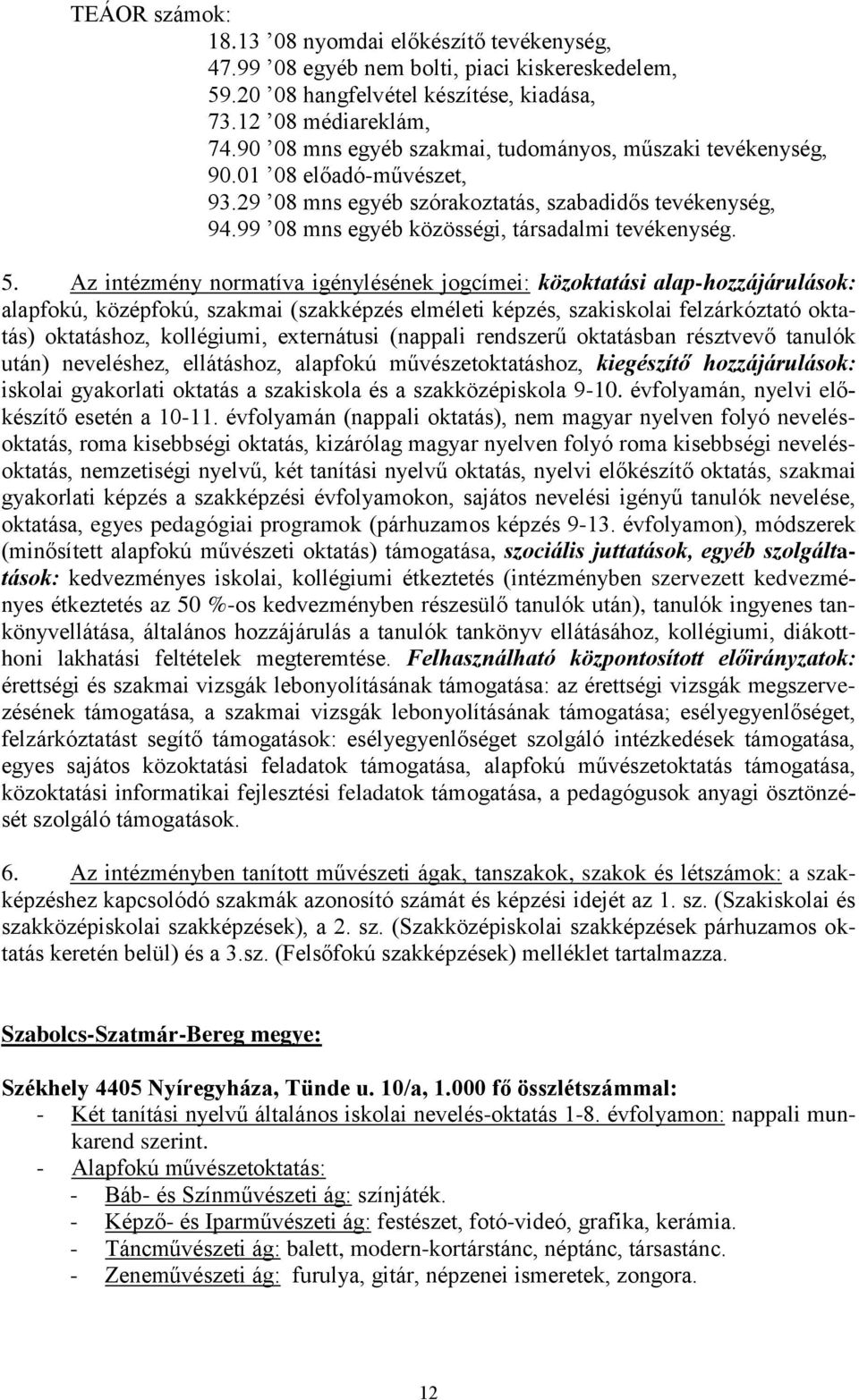 Az intézmény normatíva igénylésének jogcímei: közoktatási alap-hozzájárulások: alapfokú, középfokú, szakmai (szakképzés elméleti képzés, szakiskolai felzárkóztató oktatás) oktatáshoz, kollégiumi,