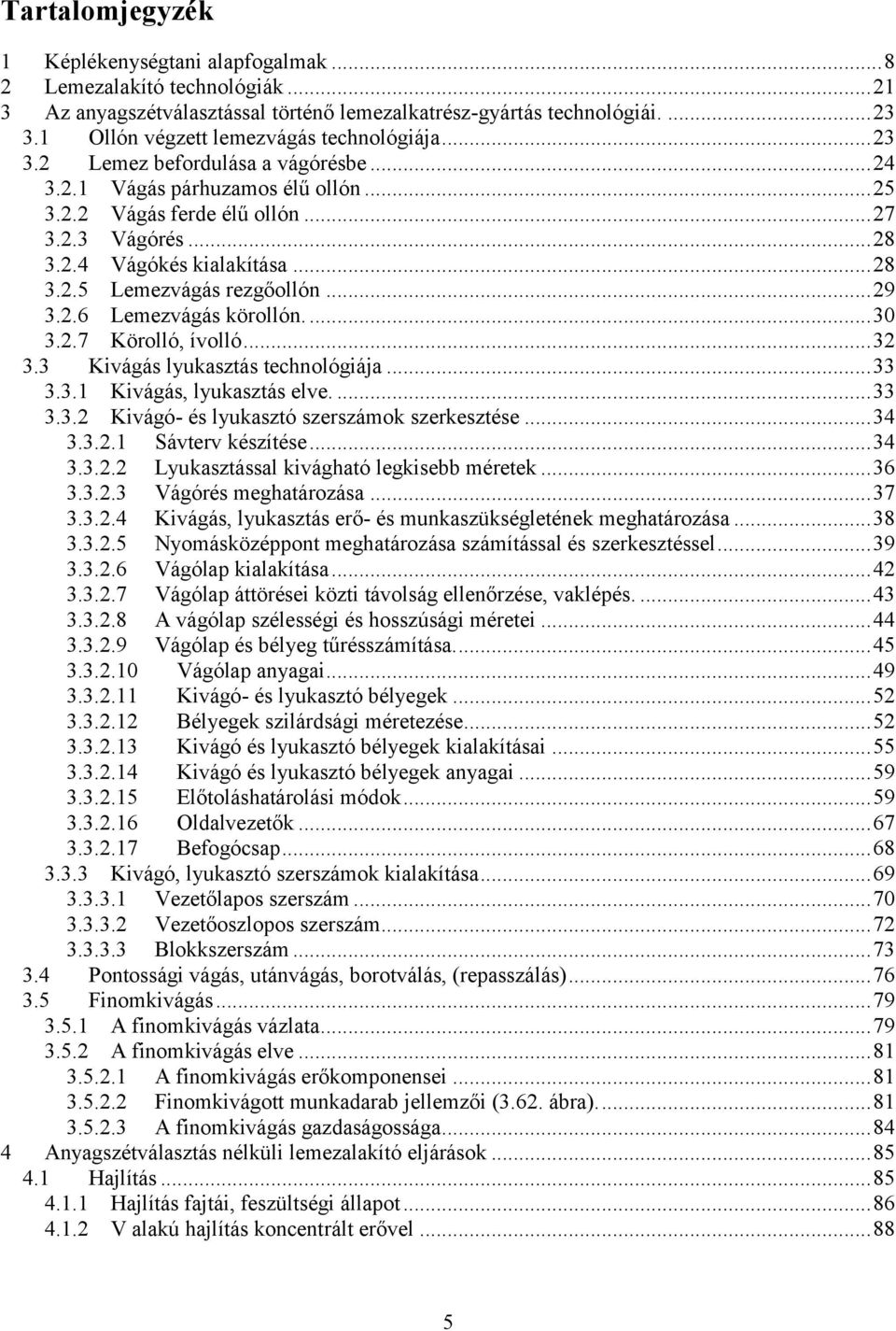 .. 28 3.2.5 Lemezvágás rezgőollón... 29 3.2.6 Lemezvágás körollón.... 30 3.2.7 Körolló, ívolló... 32 3.3 Kivágás lyukasztás technológiája... 33 3.3.1 Kivágás, lyukasztás elve.... 33 3.3.2 Kivágó- és lyukasztó szerszámok szerkesztése.