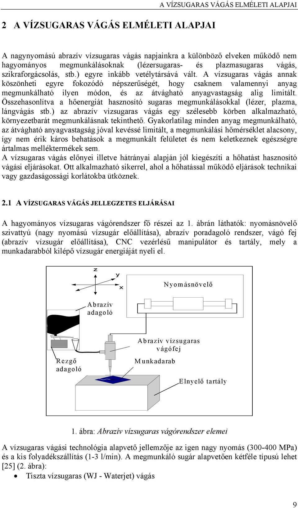 A vízsugaras vágás annak köszönheti egyre fokozódó népszerűségét, hogy csaknem valamennyi anyag megmunkálható ilyen módon, és az átvágható anyagvastagság alig limitált.