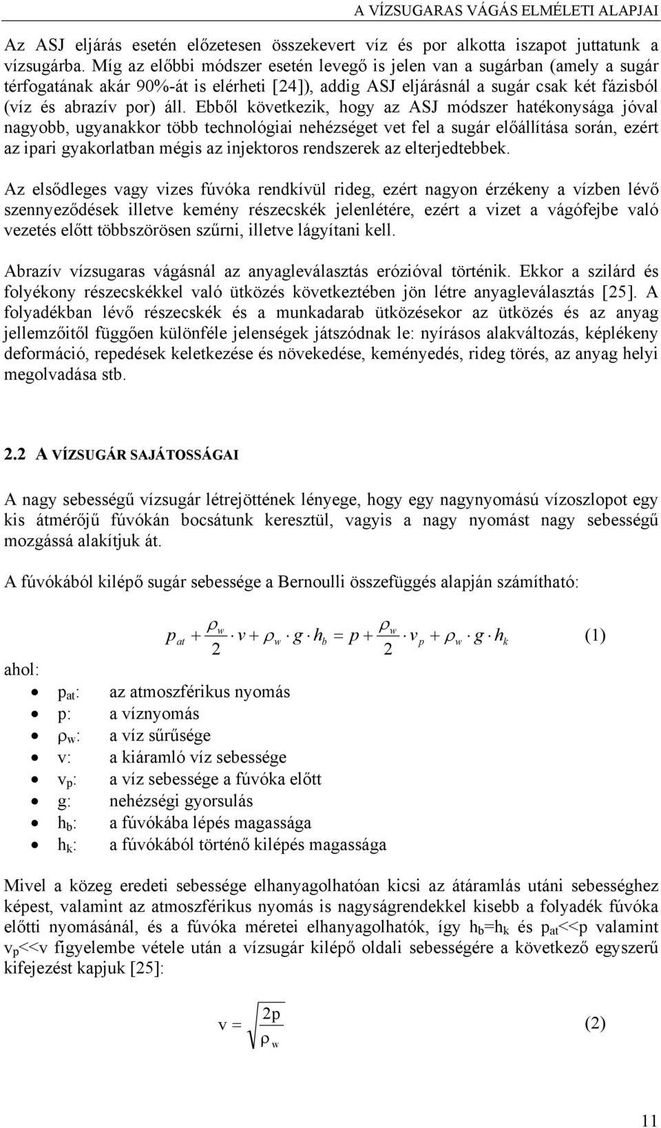 Ebből következik, hogy az ASJ módszer hatékonysága jóval nagyobb, ugyanakkor több technológiai nehézséget vet fel a sugár előállítása során, ezért az ipari gyakorlatban mégis az injektoros rendszerek