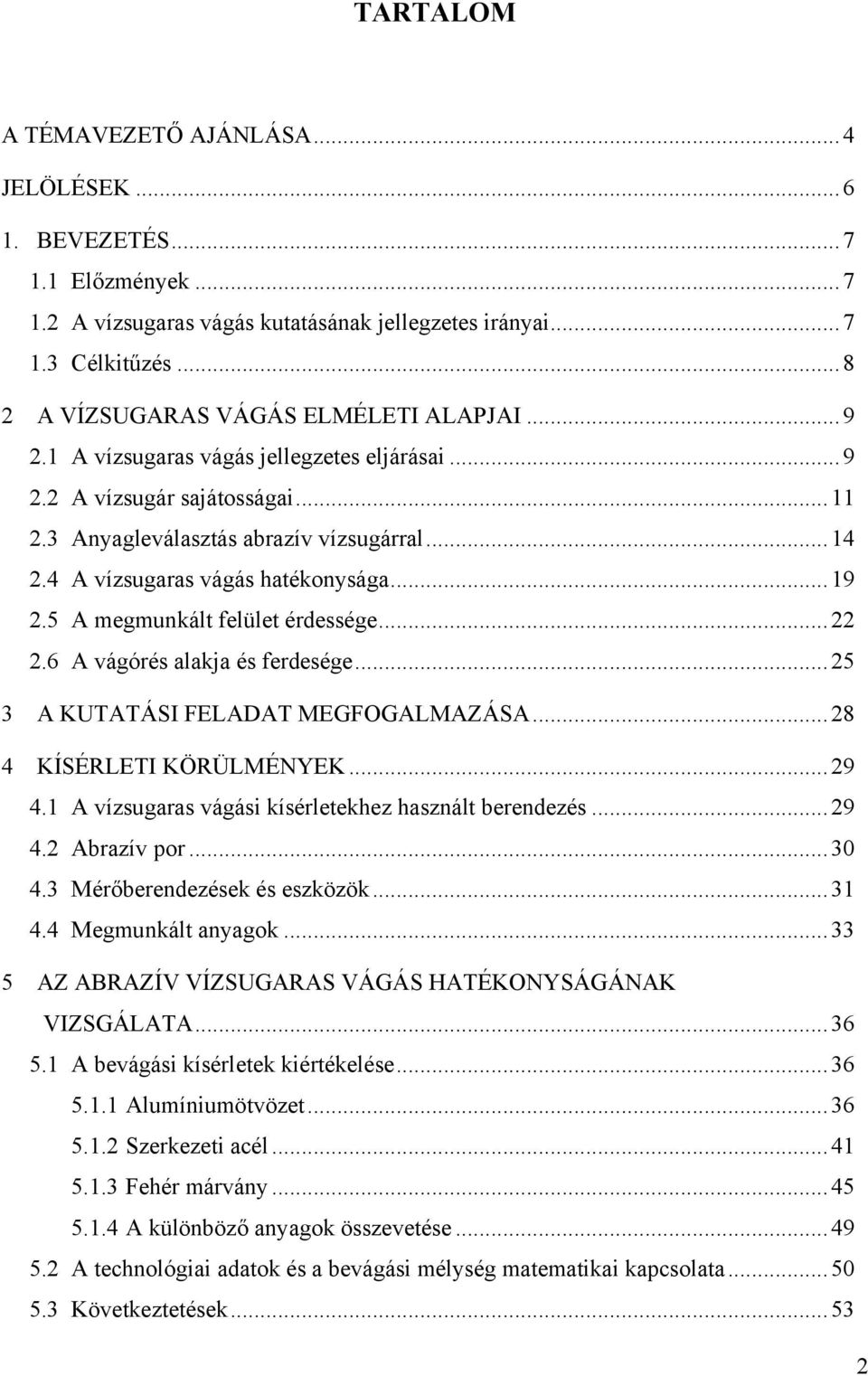 4 A vízsugaras vágás hatékonysága... 19 2.5 A megmunkált felület érdessége... 22 2.6 A vágórés alakja és ferdesége... 25 3 A KUTATÁSI FELADAT MEGFOGALMAZÁSA... 28 4 KÍSÉRLETI KÖRÜLMÉNYEK... 29 4.