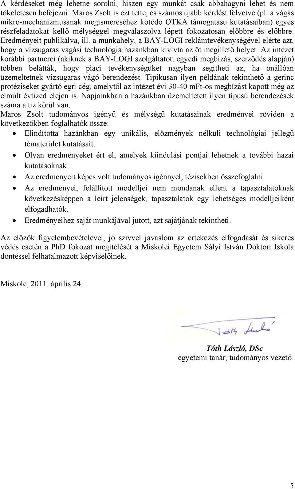 Eredményeit publikálva, ill. a munkahely, a BAY-LOGI reklámtevékenységével elérte azt, hogy a vízsugaras vágási technológia hazánkban kivívta az őt megillető helyet.