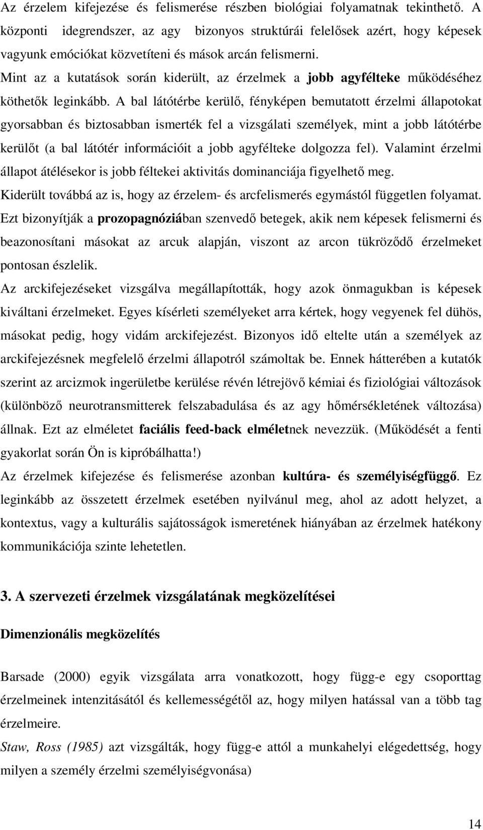 Mint az a kutatások során kiderült, az érzelmek a jobb agyfélteke működéséhez köthetők leginkább.