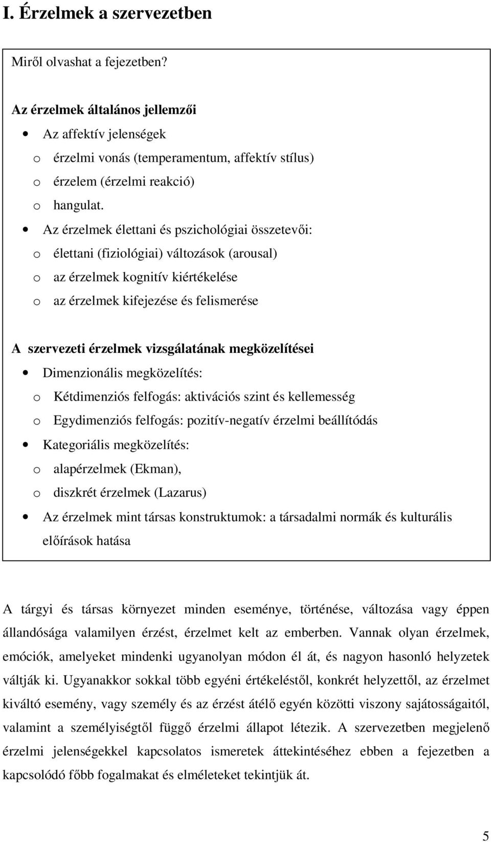 vizsgálatának megközelítései Dimenzionális megközelítés: o Kétdimenziós felfogás: aktivációs szint és kellemesség o Egydimenziós felfogás: pozitív-negatív érzelmi beállítódás Kategoriális