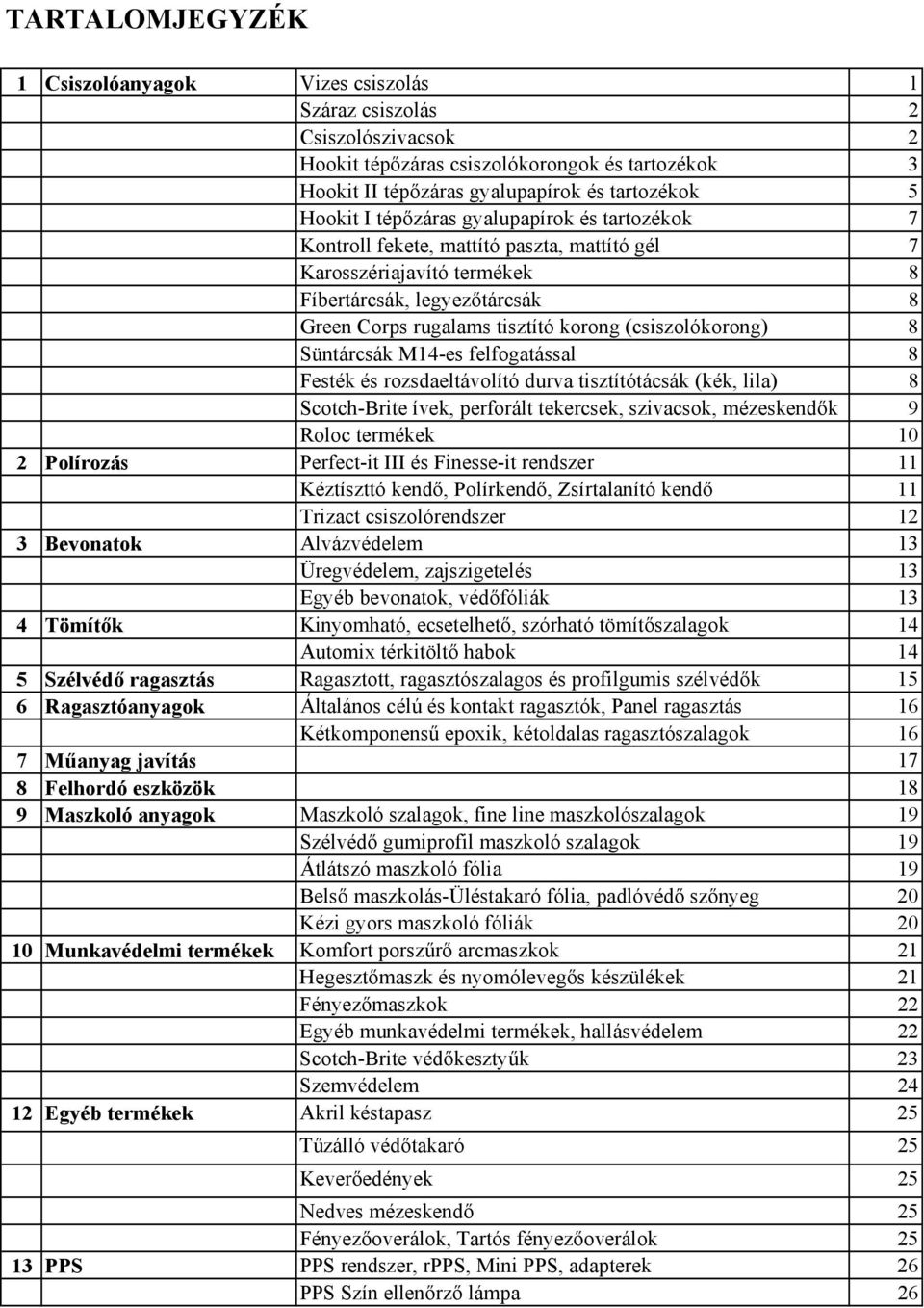 8 Süntárcsák M14-es felfogatással 8 Festék és rozsdaeltávolító durva tisztítótácsák (kék, lila) 8 Scotch-Brite ívek, perforált tekercsek, szivacsok, mézeskendők 9 Roloc termékek 10 2 Polírozás