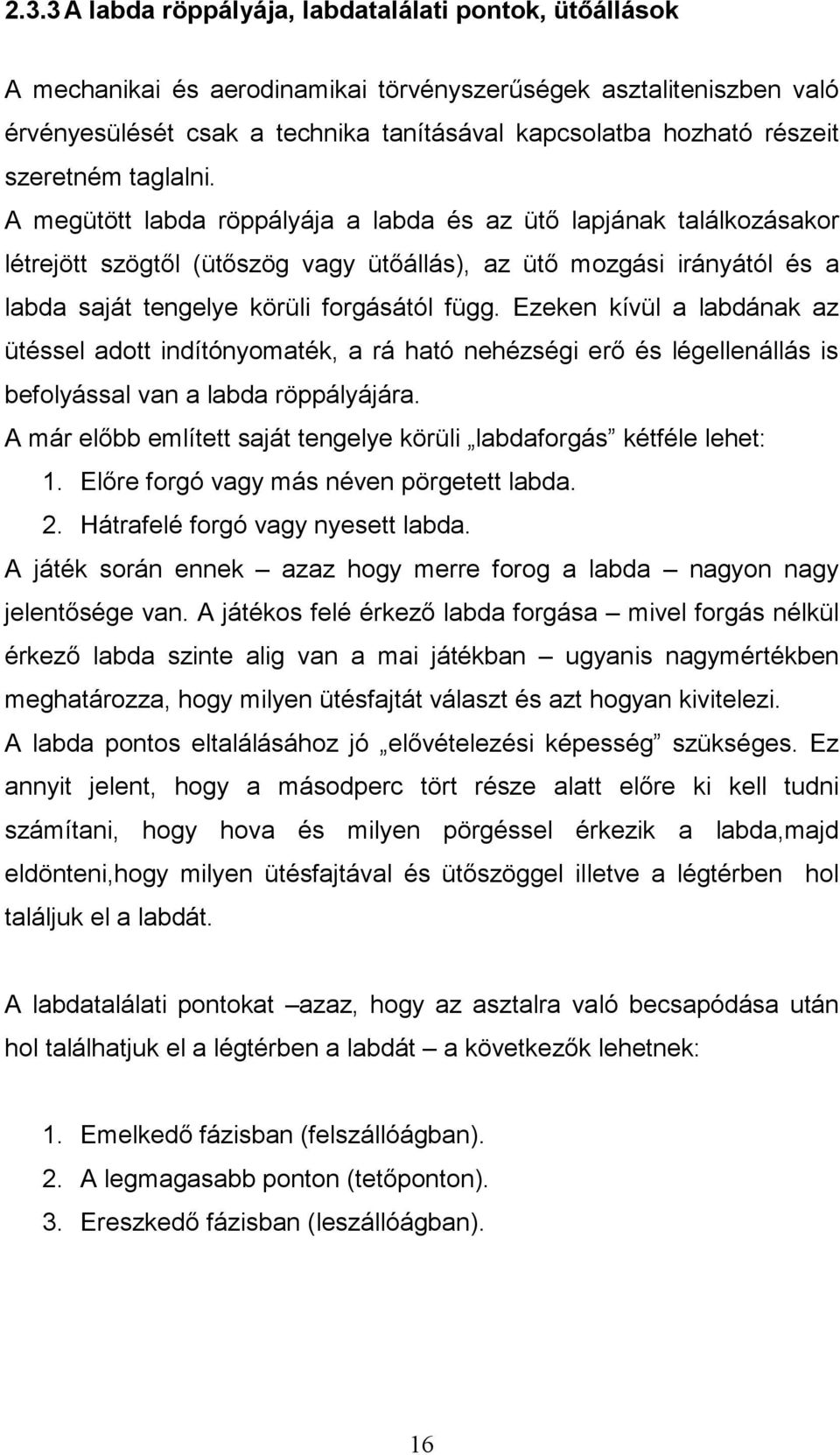 A megütött labda röppályája a labda és az ütő lapjának találkozásakor létrejött szögtől (ütőszög vagy ütőállás), az ütő mozgási irányától és a labda saját tengelye körüli forgásától függ.