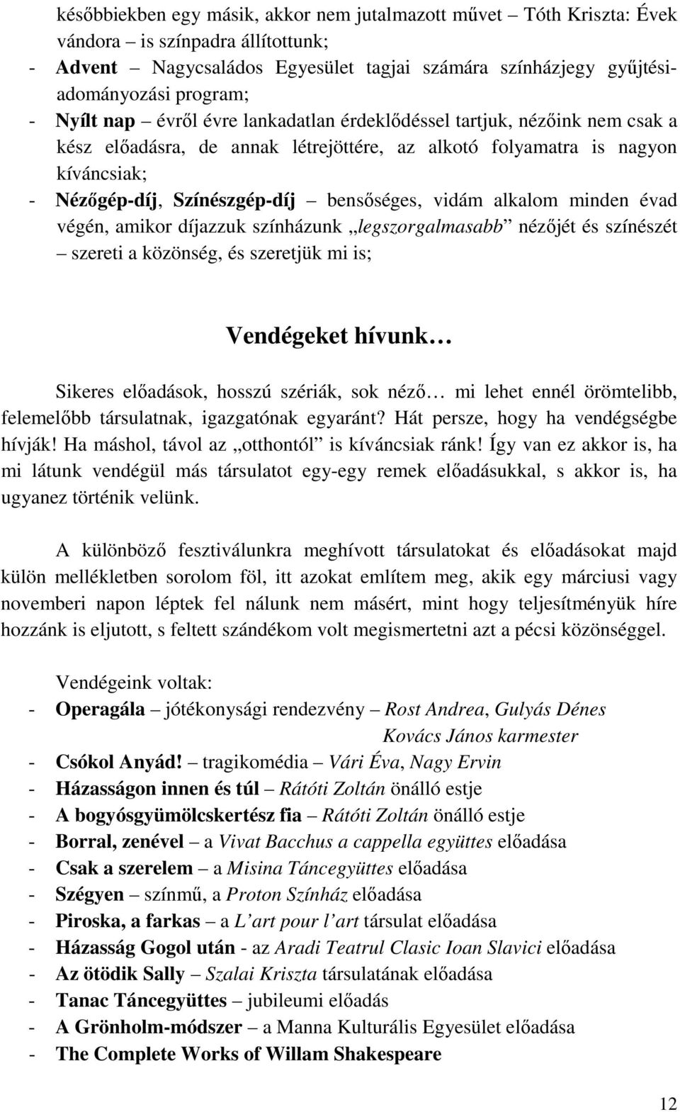 vidám alkalom minden évad végén, amikor díjazzuk színházunk legszorgalmasabb nézőjét és színészét szereti a közönség, és szeretjük mi is; Vendégeket hívunk Sikeres előadások, hosszú szériák, sok néző