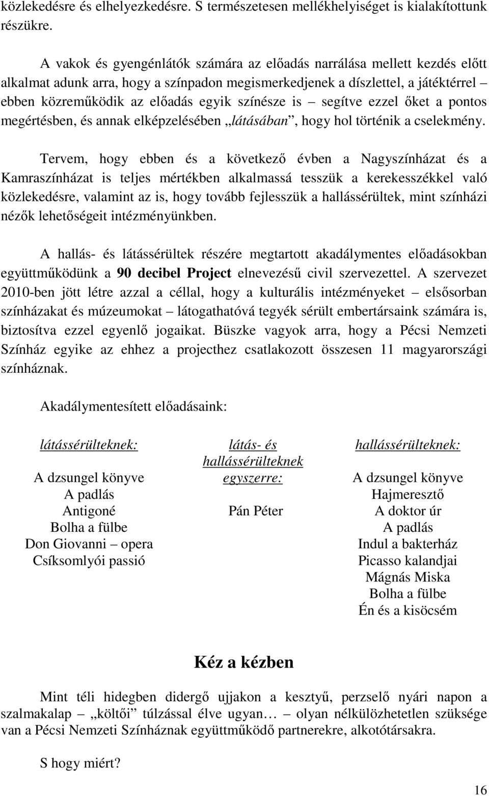 színésze is segítve ezzel őket a pontos megértésben, és annak elképzelésében látásában, hogy hol történik a cselekmény.
