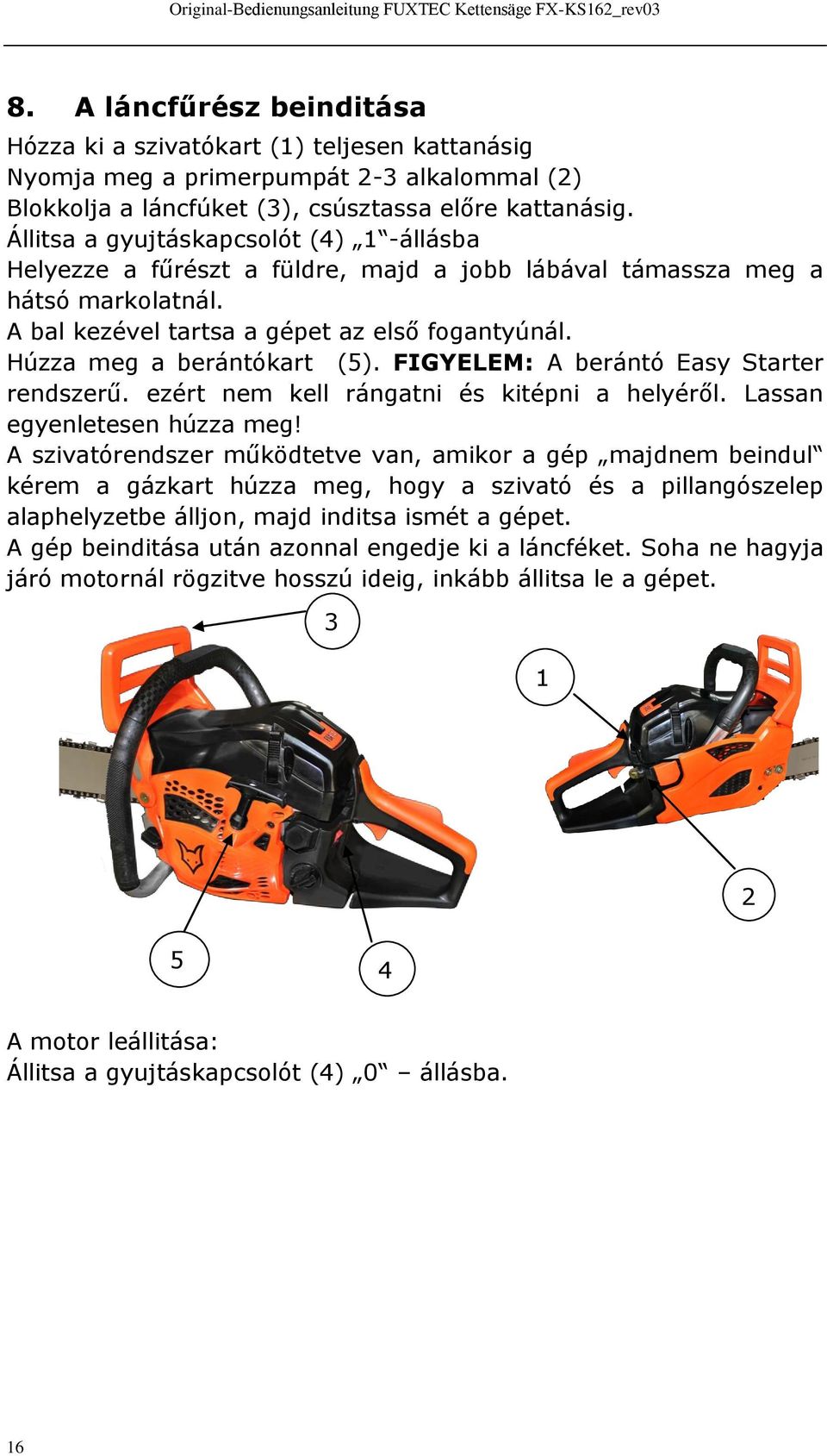 Húzza meg a berántókart (5). FIGYELEM: A berántó Easy Starter rendszerű. ezért nem kell rángatni és kitépni a helyéről. Lassan egyenletesen húzza meg!