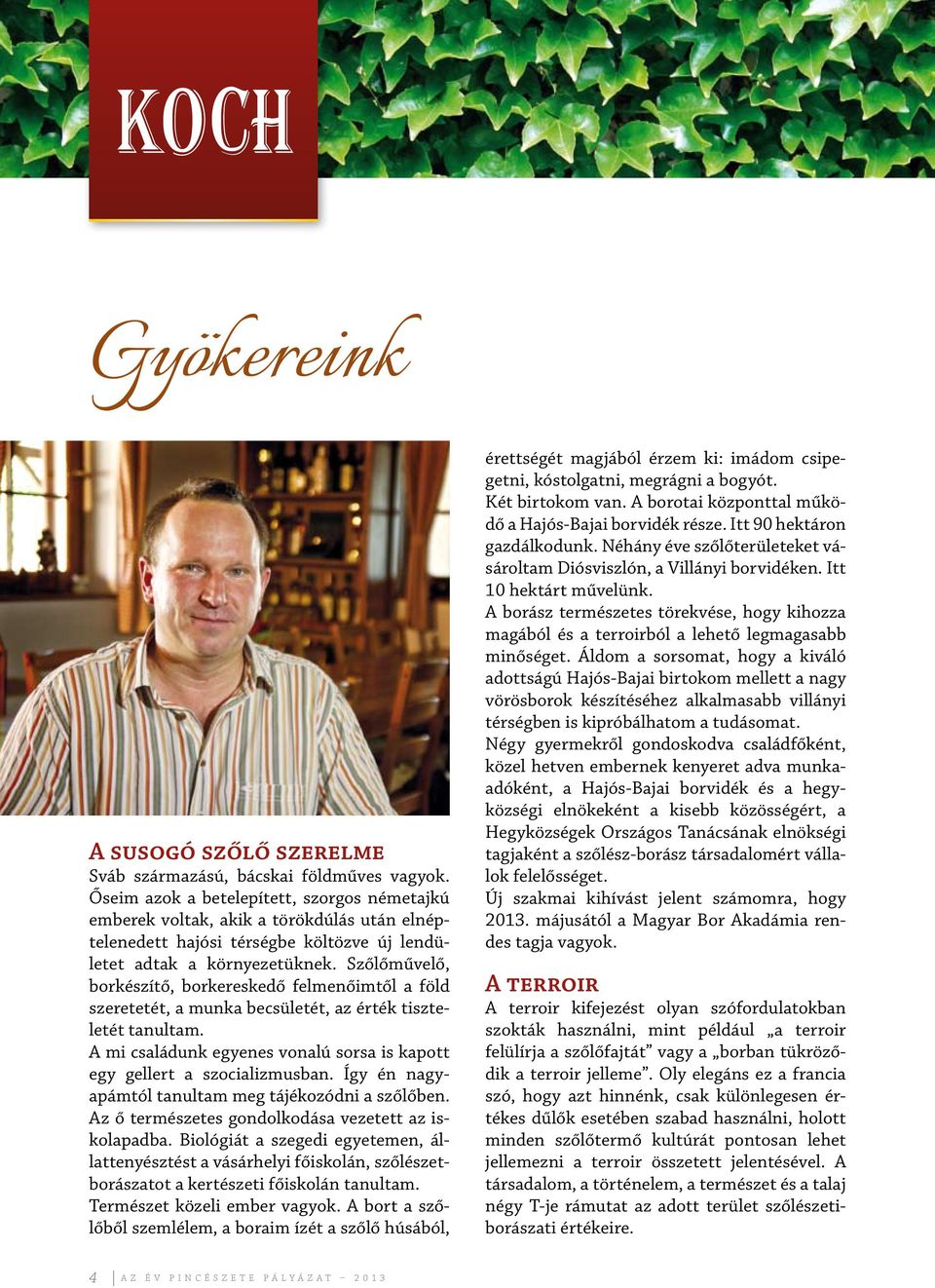 Szőlőművelő, borkészítő, borkereskedő felmenőimtől a föld szeretetét, a munka becsületét, az érték tiszteletét tanultam. A mi családunk egyenes vonalú sorsa is kapott egy gellert a szocializmusban.