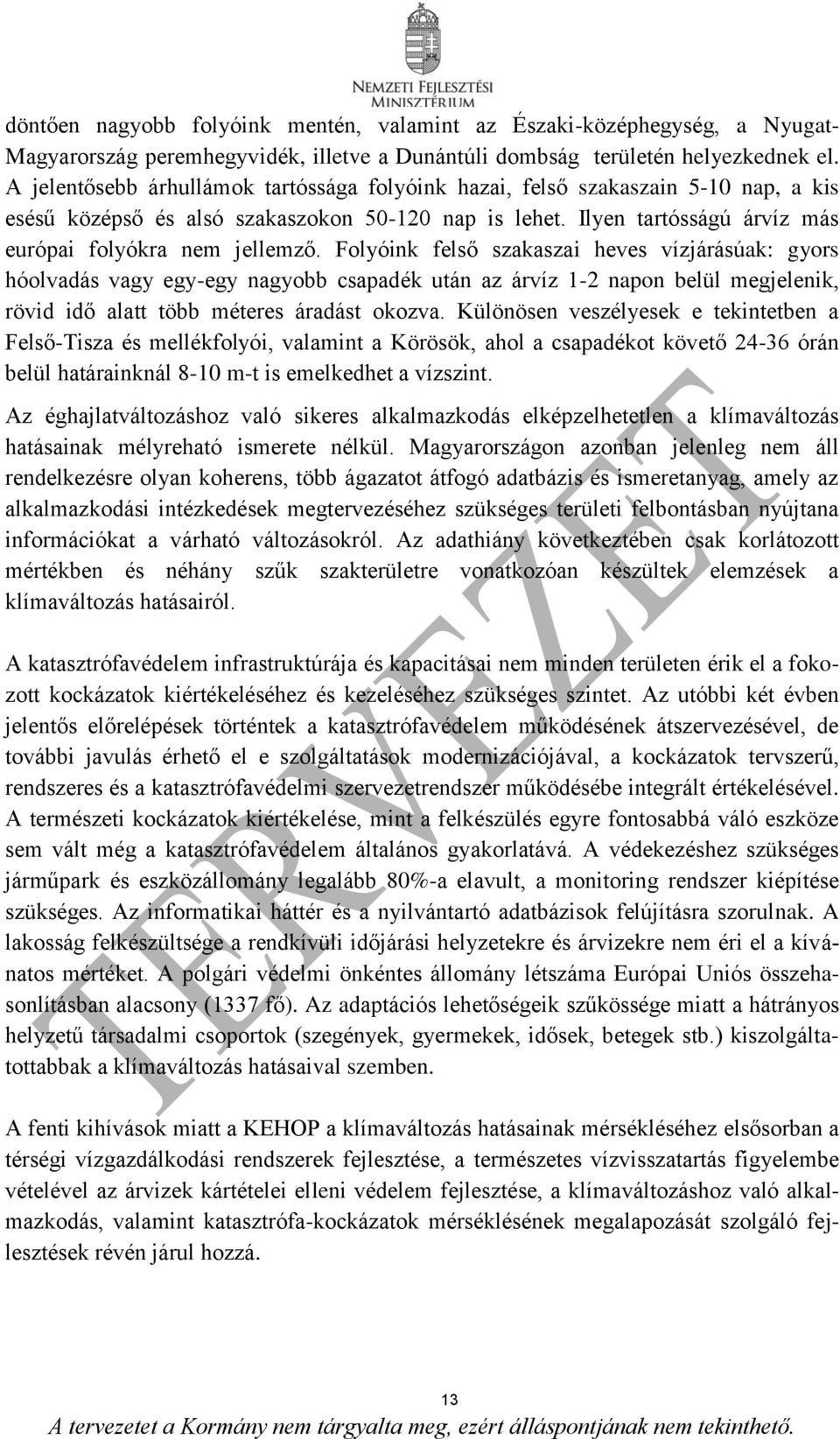 Folyóink felső szakaszai heves vízjárásúak: gyors hóolvadás vagy egy-egy nagyobb csapadék után az árvíz 1-2 napon belül megjelenik, rövid idő alatt több méteres áradást okozva.