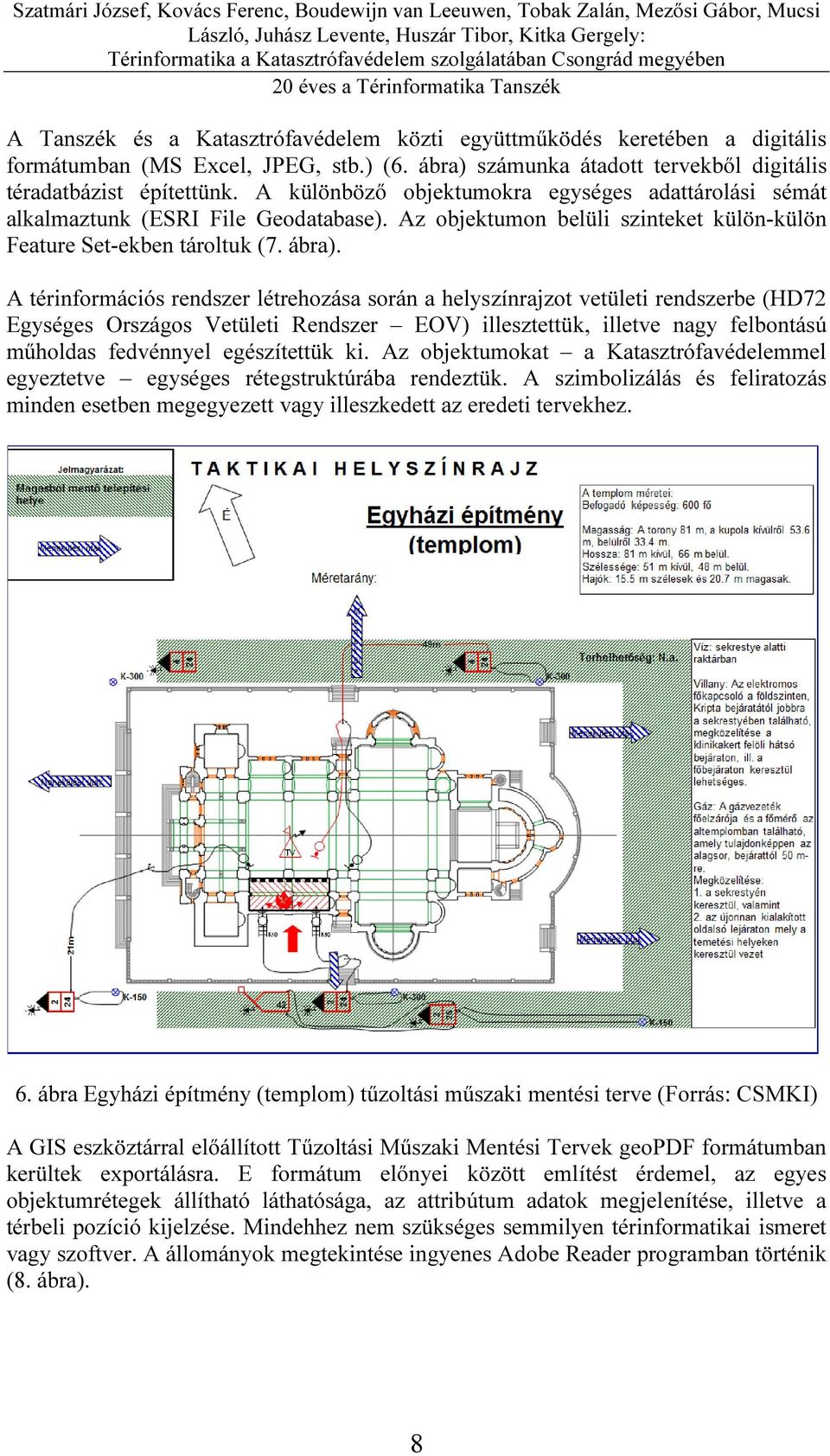 A térinformációs rendszer létrehozása során a helyszínrajzot vetületi rendszerbe (HD72 Egységes Országos Vetületi Rendszer EOV) illesztettük, illetve nagy felbontású műholdas fedvénnyel egészítettük