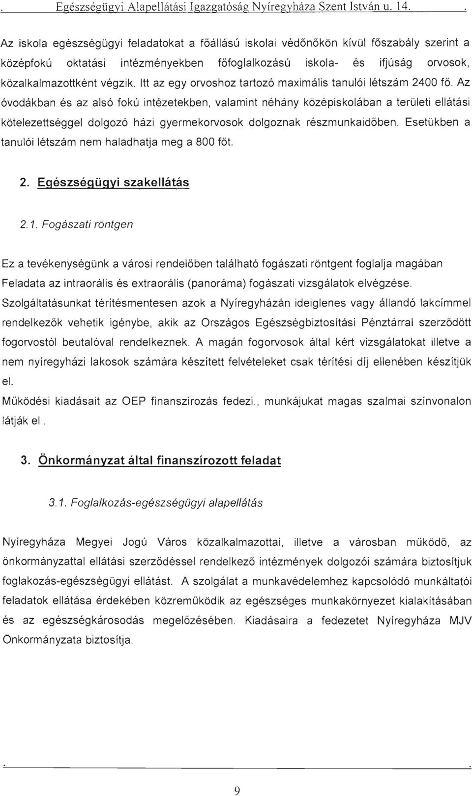 Az óvodákban és az alsó fokú intézetekben, valamint néhány középiskolában a területi ellátási kötelezettséggel dolgozó házi gyermekorvosok dolgoznak részmunkaidőben.