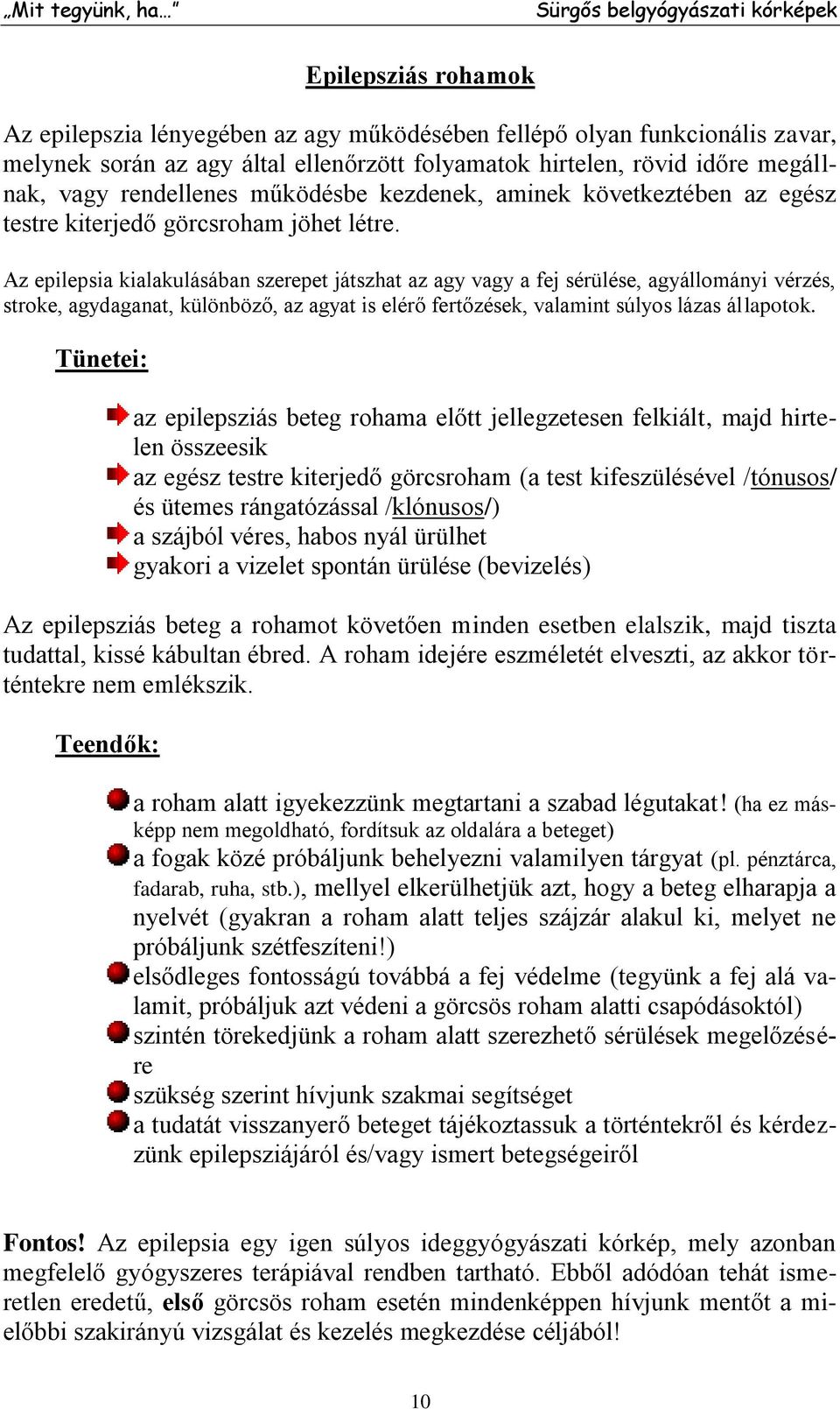 Az epilepsia kialakulásában szerepet játszhat az agy vagy a fej sérülése, agyállományi vérzés, stroke, agydaganat, különböző, az agyat is elérő fertőzések, valamint súlyos lázas állapotok.