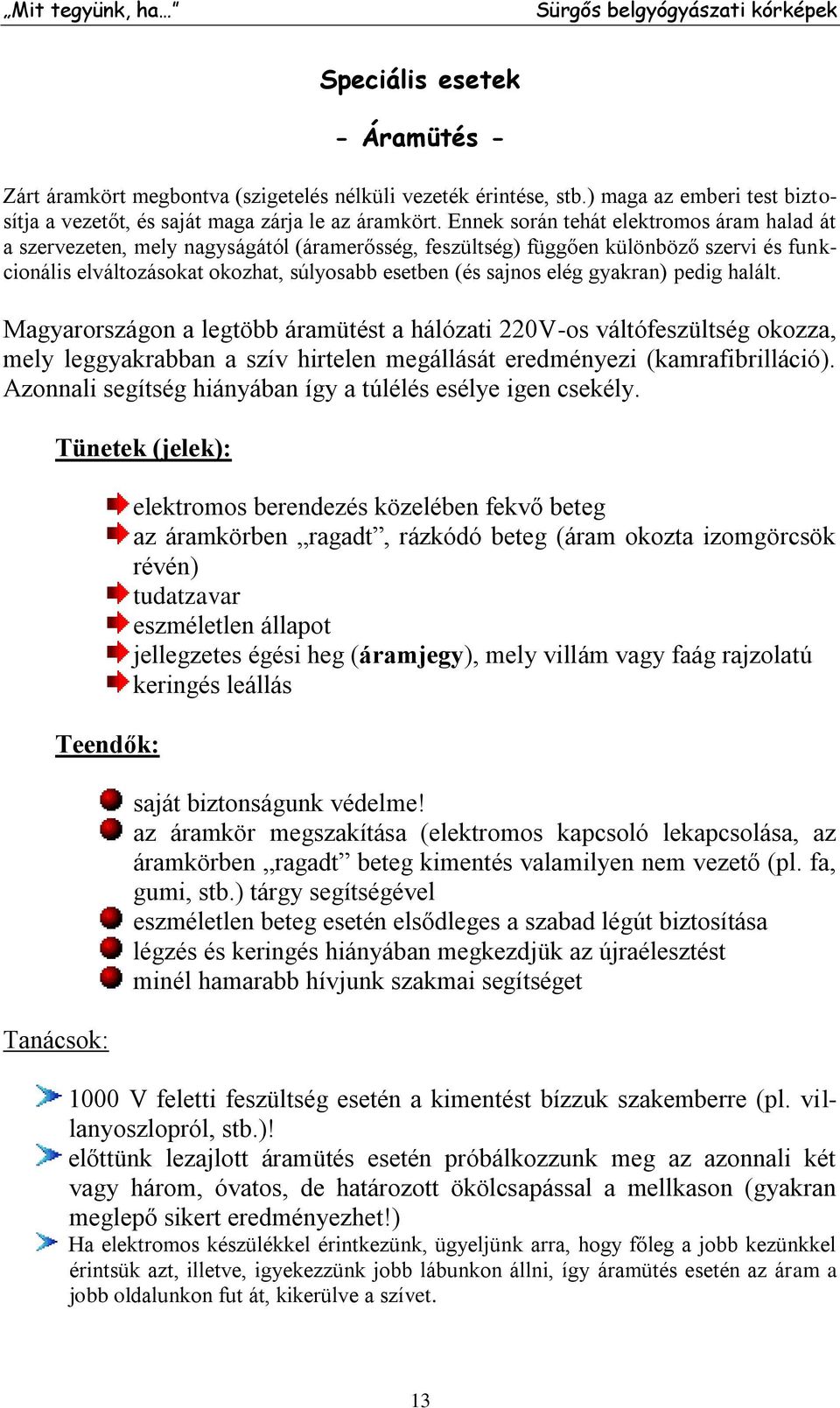 gyakran) pedig halált. Magyarországon a legtöbb áramütést a hálózati 220V-os váltófeszültség okozza, mely leggyakrabban a szív hirtelen megállását eredményezi (kamrafibrilláció).