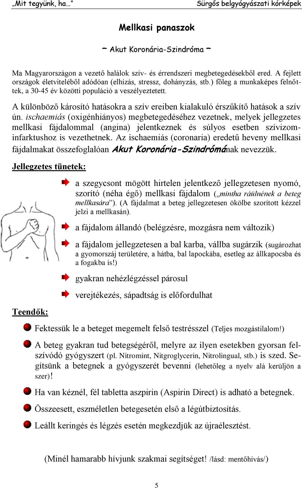 ischaemiás (oxigénhiányos) megbetegedéséhez vezetnek, melyek jellegzetes mellkasi fájdalommal (angina) jelentkeznek és súlyos esetben szívizominfarktushoz is vezethetnek.