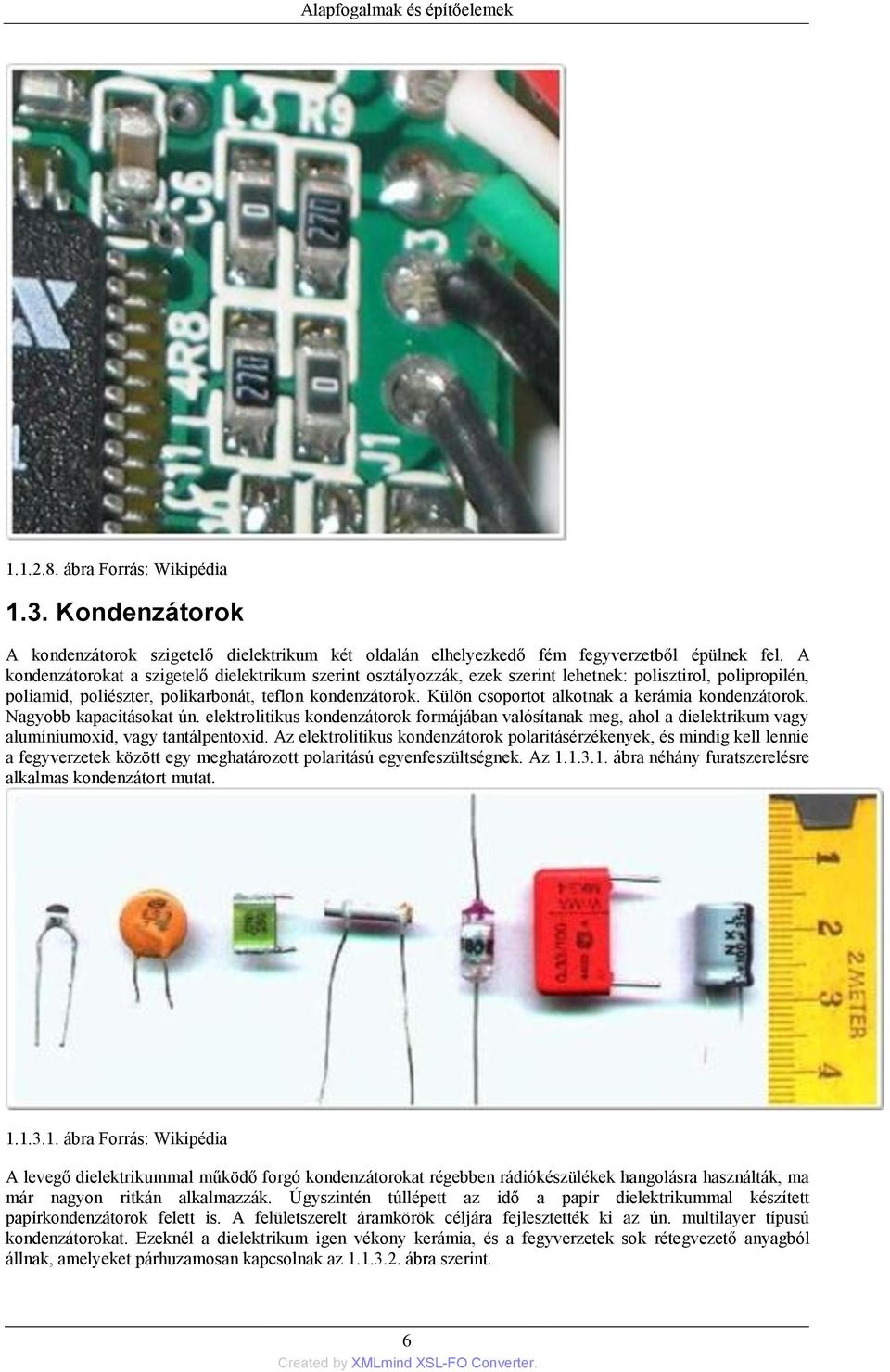 Külön csoportot alkotnak a kerámia kondenzátorok. Nagyobb kapacitásokat ún. elektrolitikus kondenzátorok formájában valósítanak meg, ahol a dielektrikum vagy alumíniumoxid, vagy tantálpentoxid.