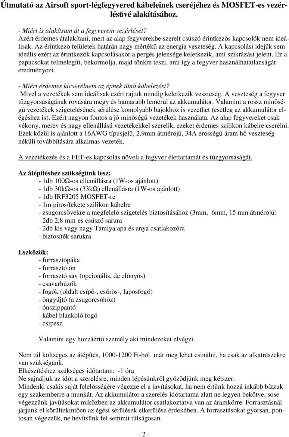 A kapcsolási idejük sem ideális ezért az érintkezık kapcsolásakor a pergés jelensége keletkezik, ami szikrázást jelent.