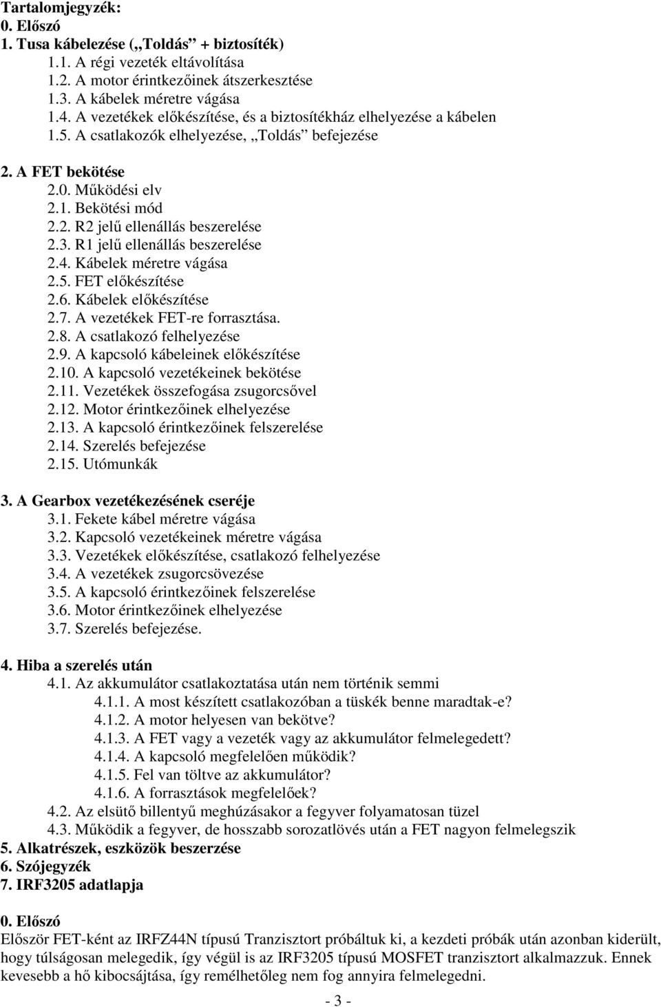 3. R1 jelő ellenállás beszerelése 2.4. Kábelek méretre vágása 2.5. FET elıkészítése 2.6. Kábelek elıkészítése 2.7. A vezetékek FET-re forrasztása. 2.8. A csatlakozó felhelyezése 2.9.
