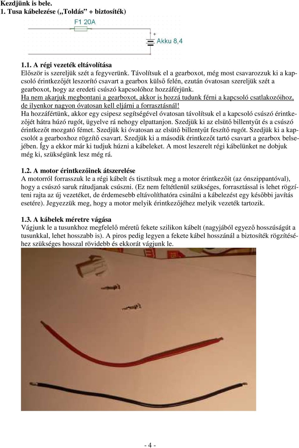hozzáférjünk. Ha nem akarjuk megbontani a gearboxot, akkor is hozzá tudunk férni a kapcsoló csatlakozóihoz, de ilyenkor nagyon óvatosan kell eljárni a forrasztásnál!