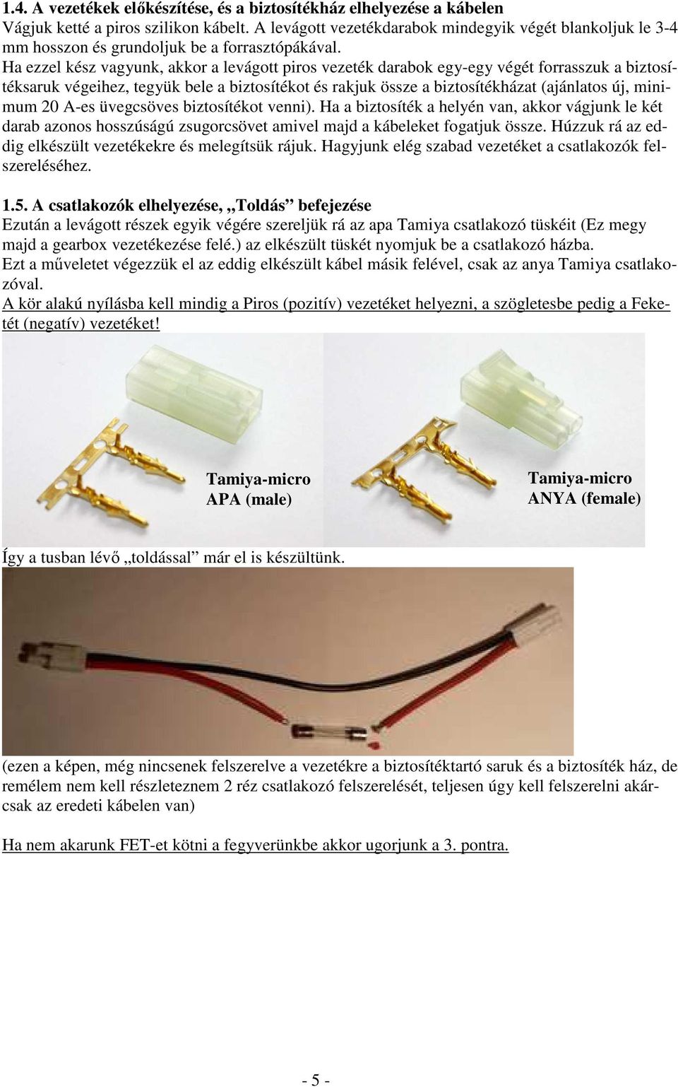 Ha ezzel kész vagyunk, akkor a levágott piros vezeték darabok egy-egy végét forrasszuk a biztosítéksaruk végeihez, tegyük bele a biztosítékot és rakjuk össze a biztosítékházat (ajánlatos új, minimum