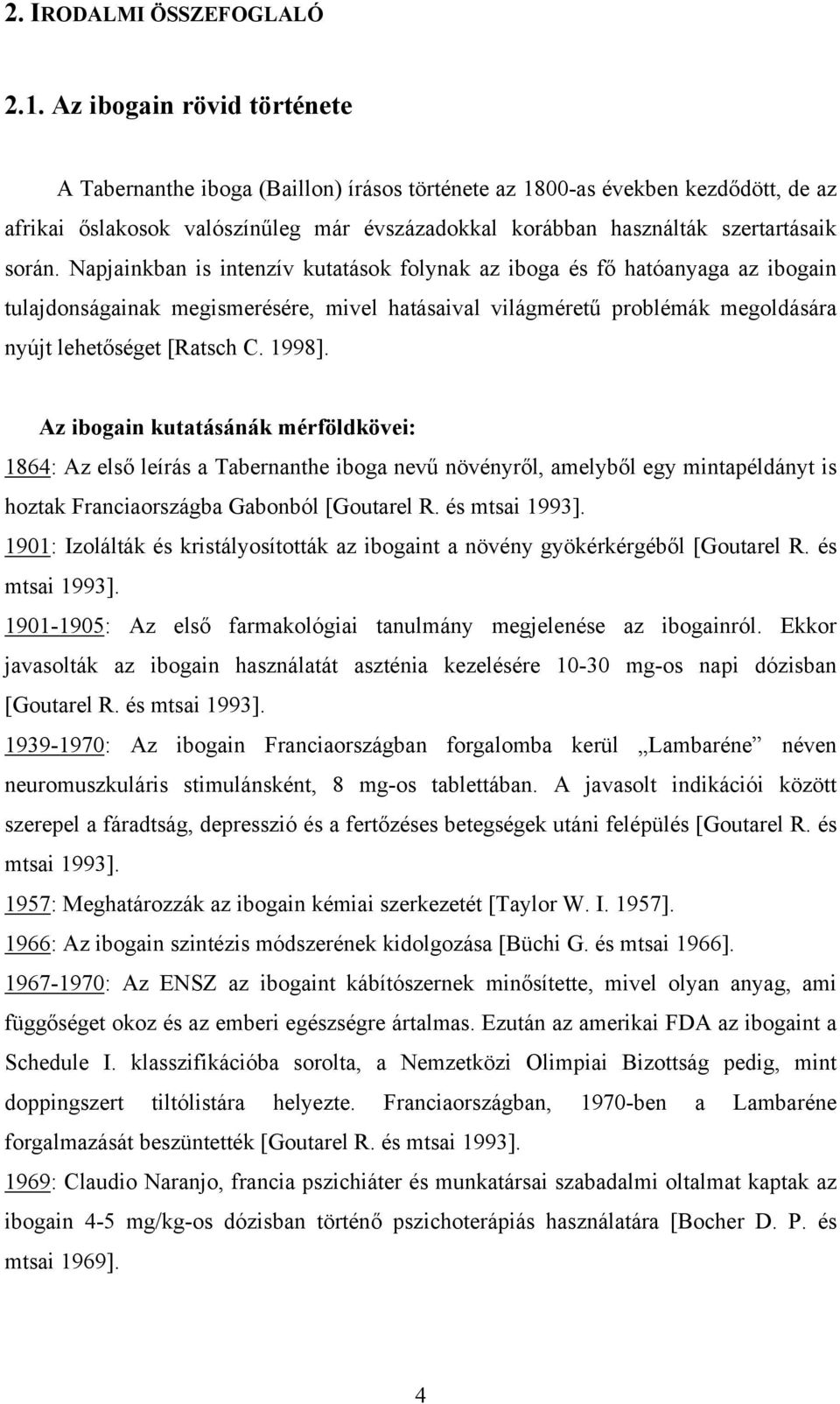 Napjainkban is intenzív kutatások folynak az iboga és fő hatóanyaga az ibogain tulajdonságainak megismerésére, mivel hatásaival világméretű problémák megoldására nyújt lehetőséget [Ratsch C. 1998].