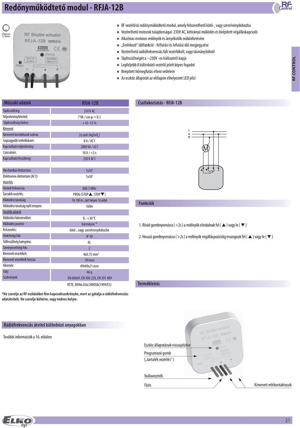Tápfeszültségét a ~230V -os hálózatról kapja Legfeljebb 8 különböző vezérlő jeleit képes fogadni Beépített hőmegfutás elleni védelem Az eszköz állapotát az előlapon elhelyezett LED jelzi RF CONTROL