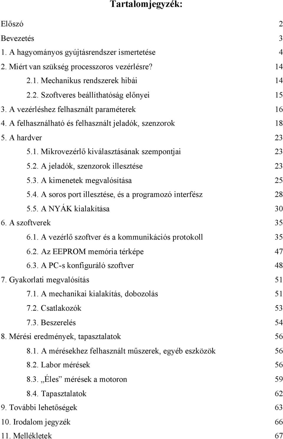 3. A kimenetek megvalósítása 25 5.4. A soros port illesztése, és a programozó interfész 28 5.5. A NYÁK kialakítása 30 6. A szoftverek 35 6.1. A vezérlő szoftver és a kommunikációs protokoll 35 6.2. Az EEPROM memória térképe 47 6.