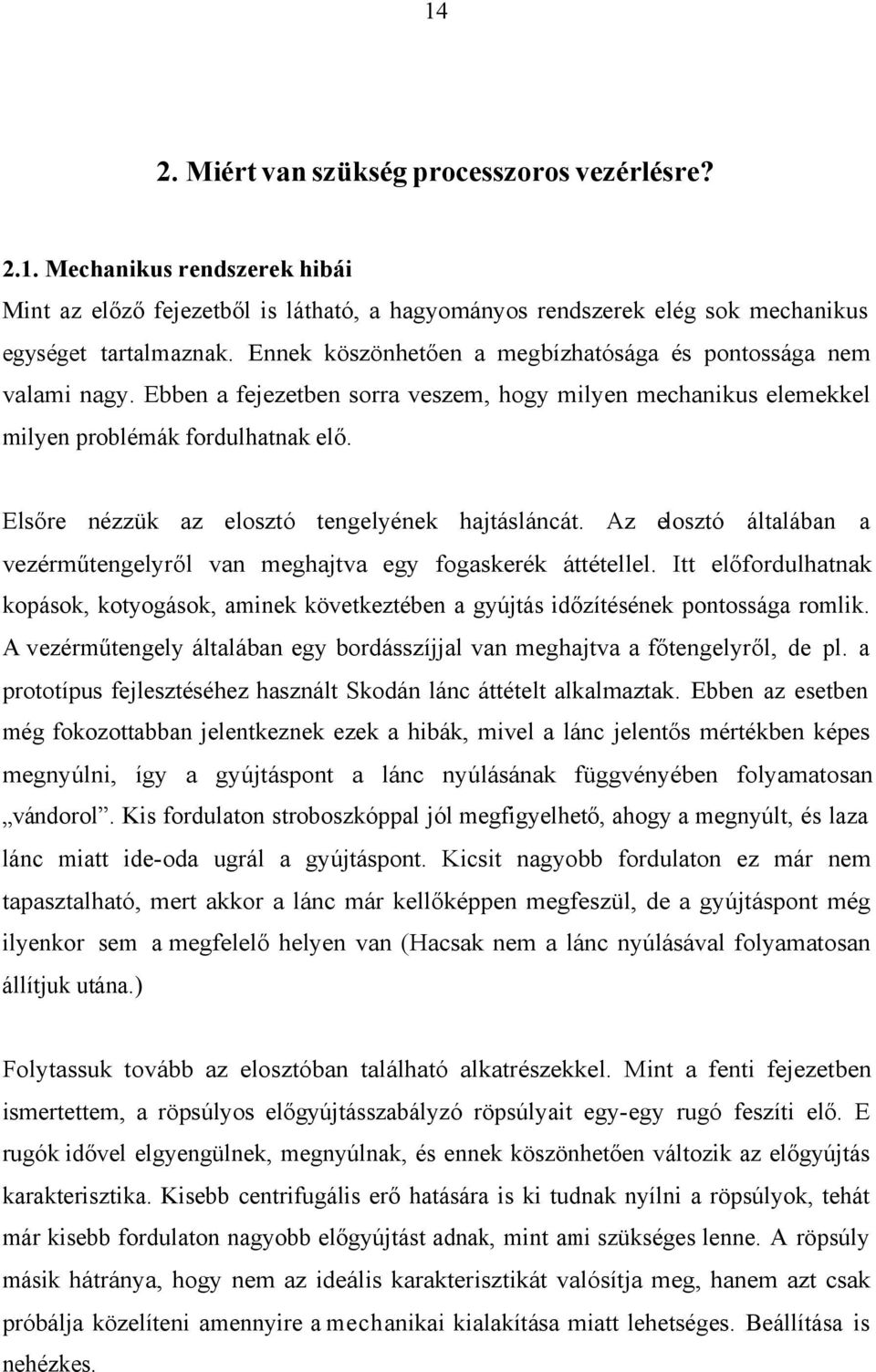 Elsőre nézzük az elosztó tengelyének hajtásláncát. Az elosztó általában a vezérműtengelyről van meghajtva egy fogaskerék áttétellel.