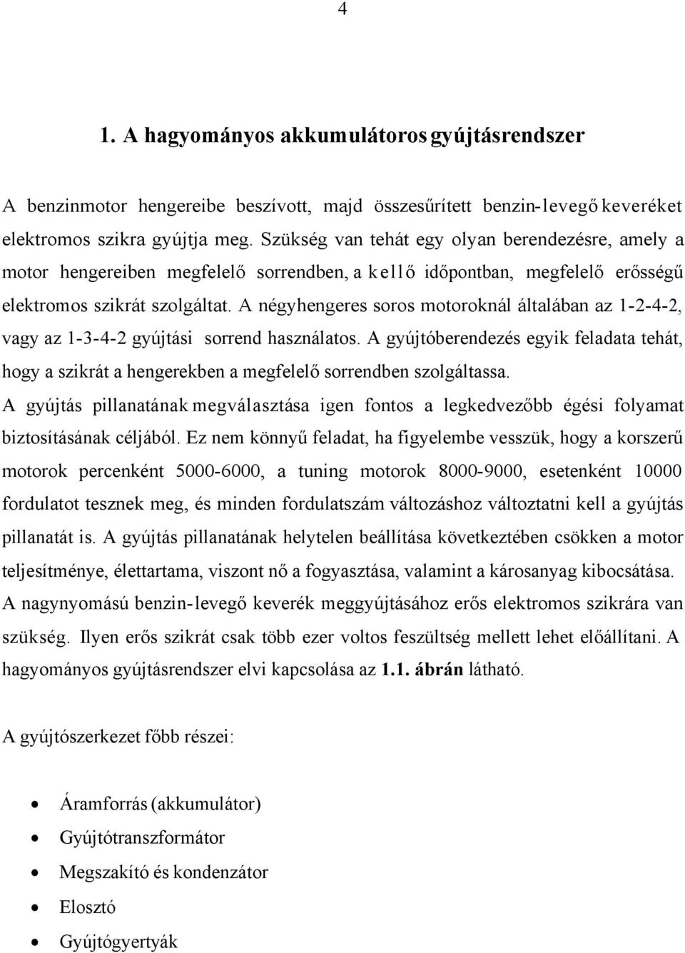 A négyhengeres soros motoroknál általában az 1-2-4-2, vagy az 1-3-4-2 gyújtási sorrend használatos.