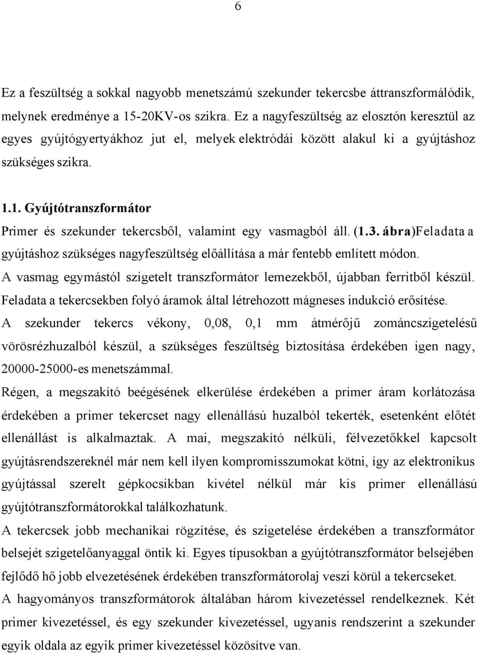 1. Gyújtótranszformátor Primer és szekunder tekercsből, valamint egy vasmagból áll. (1.3. ábra)feladata a gyújtáshoz szükséges nagyfeszültség előállítása a már fentebb említett módon.