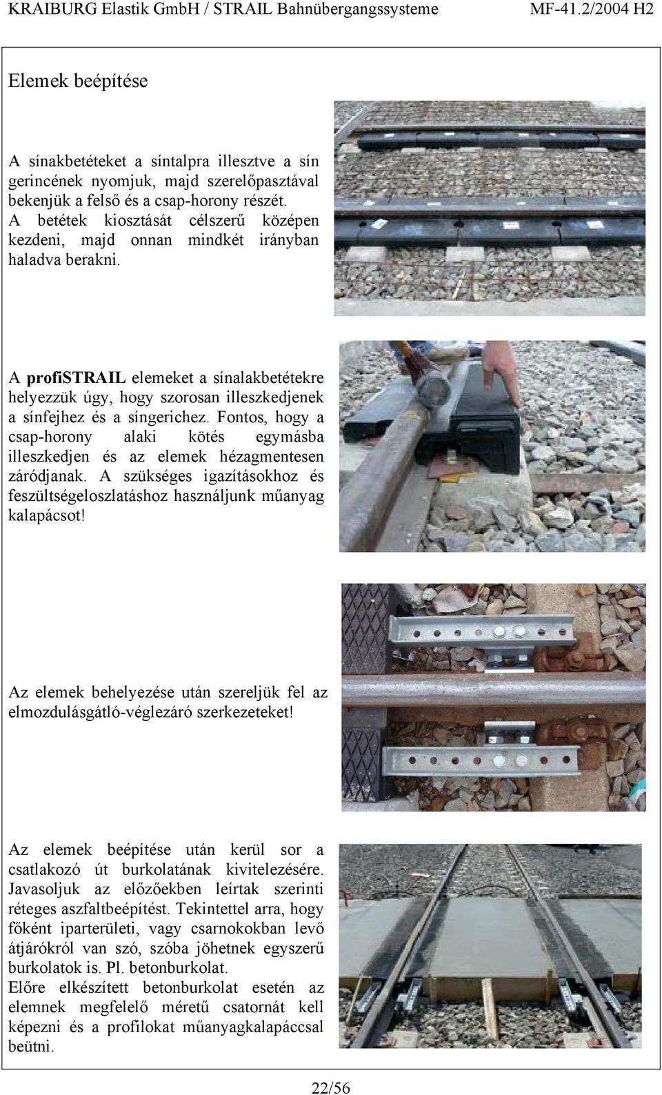 A profistrail elemeket a sínalakbetétekre helyezzük úgy, hogy szorosan illeszkedjenek a sínfejhez és a síngerichez.