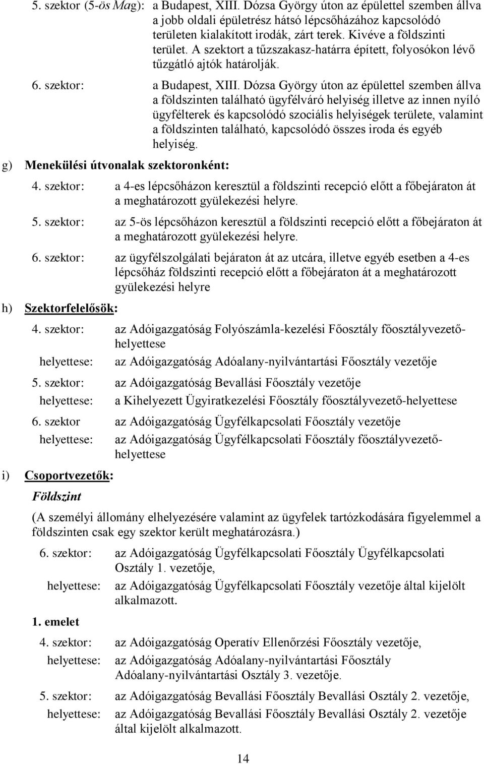 Dózsa György úton az épülettel szemben állva a földszinten található ügyfélváró helyiség illetve az innen nyíló ügyfélterek és kapcsolódó szociális helyiségek területe, valamint a földszinten