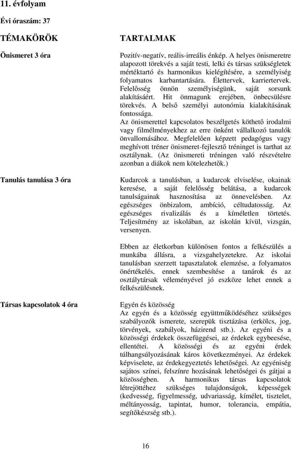 Felelősség önnön személyiségünk, saját sorsunk alakításáért. Hit önmagunk erejében, önbecsülésre törekvés. A belső személyi autonómia kialakításának fontossága.