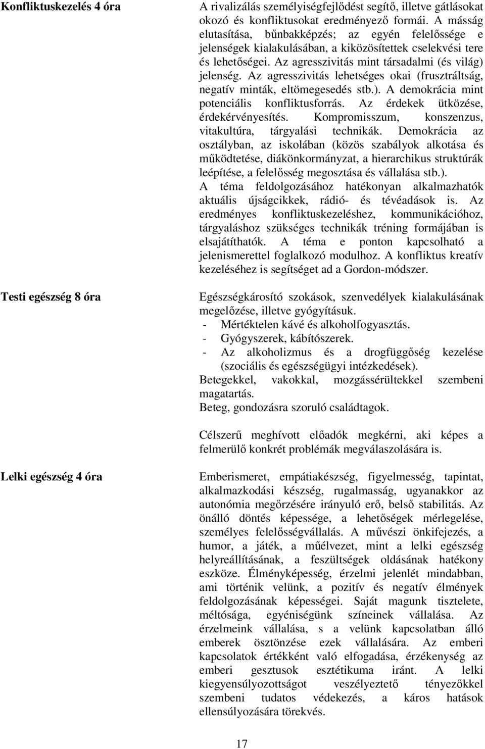 Az agresszivitás lehetséges okai (frusztráltság, negatív minták, eltömegesedés stb.). A demokrácia mint potenciális konfliktusforrás. Az érdekek ütközése, érdekérvényesítés.