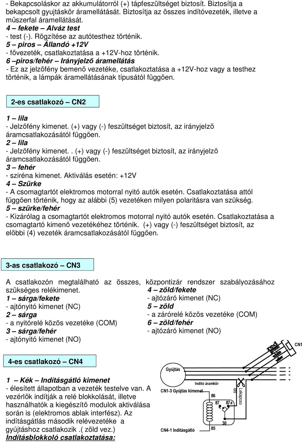 6 piros/fehér Irányjelzı áramellátás - Ez az jelzıfény bemenı vezetéke, csatlakoztatása a +12V-hoz vagy a testhez történik, a lámpák áramellátásának típusától függıen.