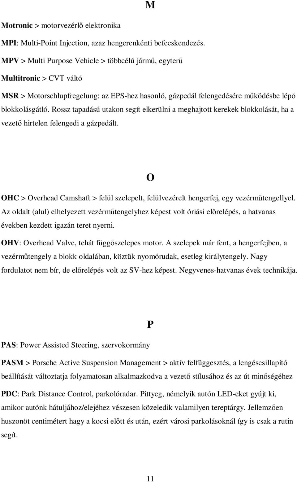Rossz tapadású utakon segít elkerülni a meghajtott kerekek blokkolását, ha a vezető hirtelen felengedi a gázpedált.